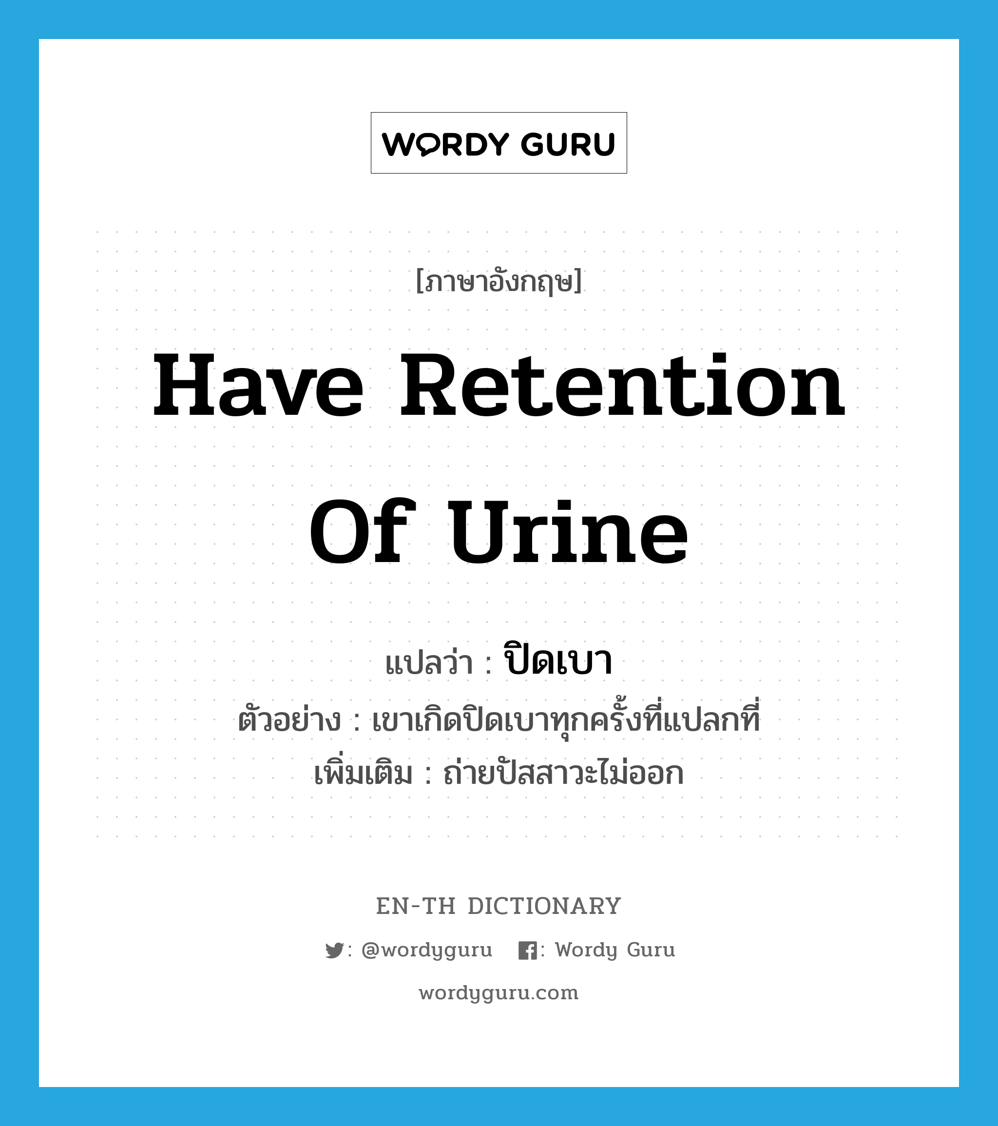 have retention of urine แปลว่า?, คำศัพท์ภาษาอังกฤษ have retention of urine แปลว่า ปิดเบา ประเภท V ตัวอย่าง เขาเกิดปิดเบาทุกครั้งที่แปลกที่ เพิ่มเติม ถ่ายปัสสาวะไม่ออก หมวด V