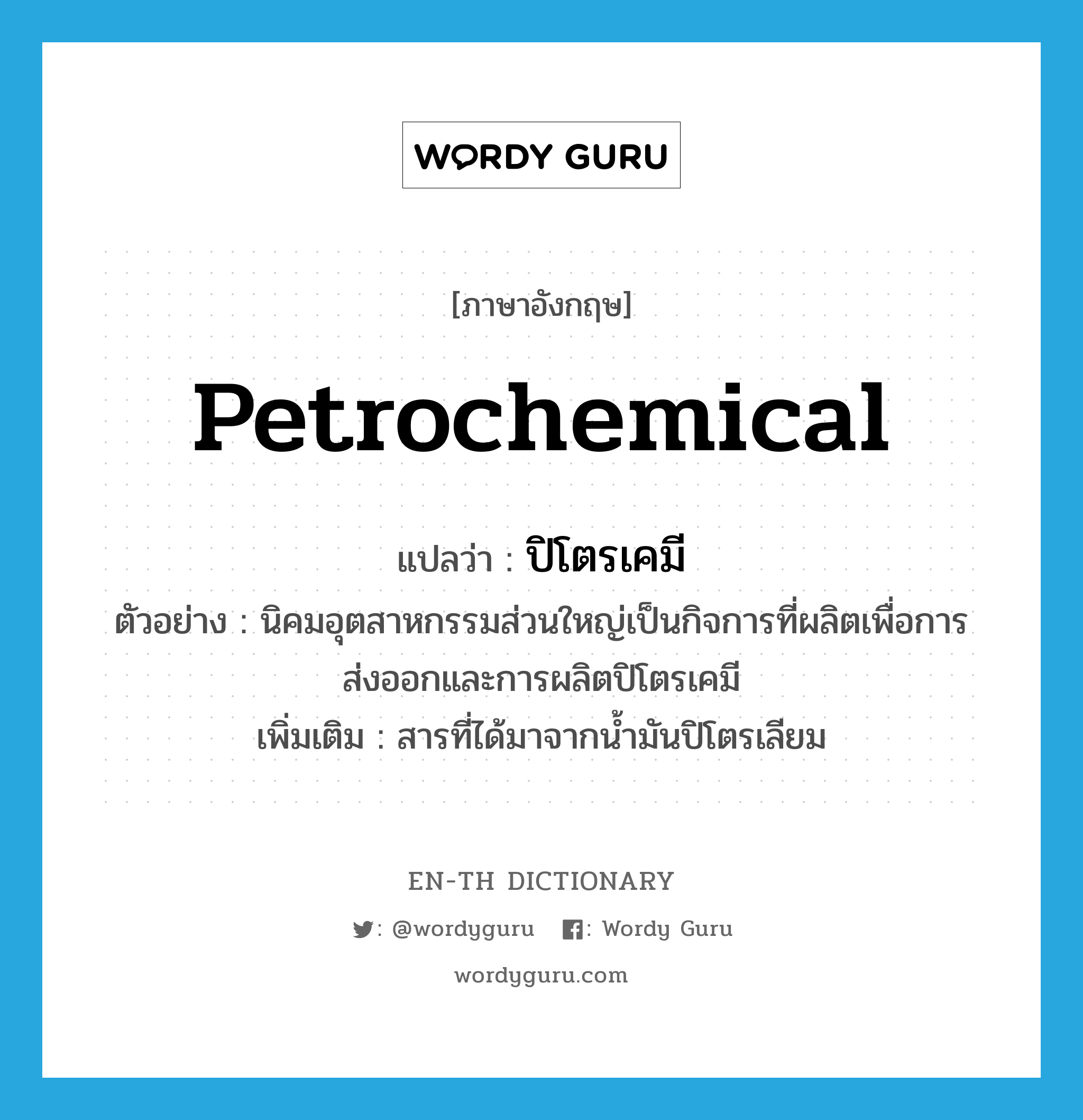 ปิโตรเคมี ภาษาอังกฤษ?, คำศัพท์ภาษาอังกฤษ ปิโตรเคมี แปลว่า petrochemical ประเภท N ตัวอย่าง นิคมอุตสาหกรรมส่วนใหญ่เป็นกิจการที่ผลิตเพื่อการส่งออกและการผลิตปิโตรเคมี เพิ่มเติม สารที่ได้มาจากน้ำมันปิโตรเลียม หมวด N