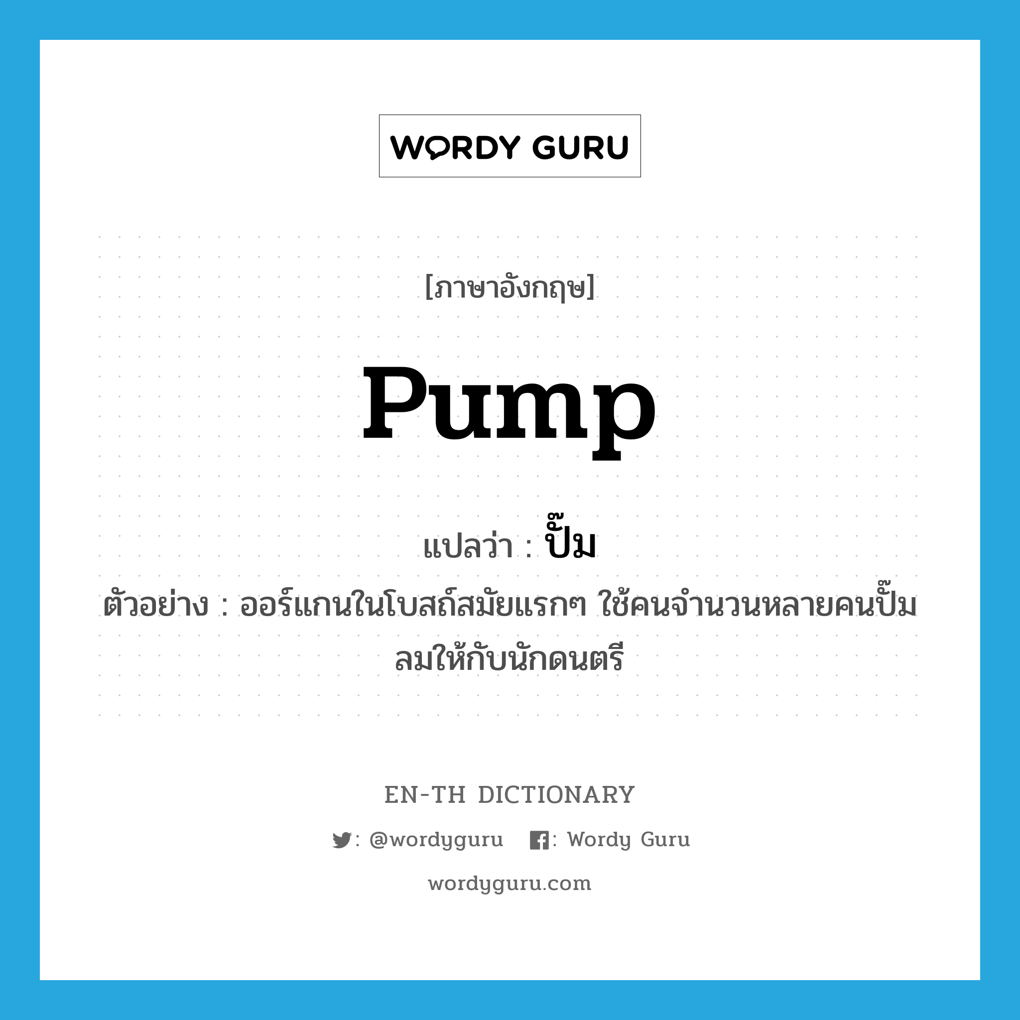 pump แปลว่า?, คำศัพท์ภาษาอังกฤษ pump แปลว่า ปั๊ม ประเภท V ตัวอย่าง ออร์แกนในโบสถ์สมัยแรกๆ ใช้คนจำนวนหลายคนปั๊มลมให้กับนักดนตรี หมวด V