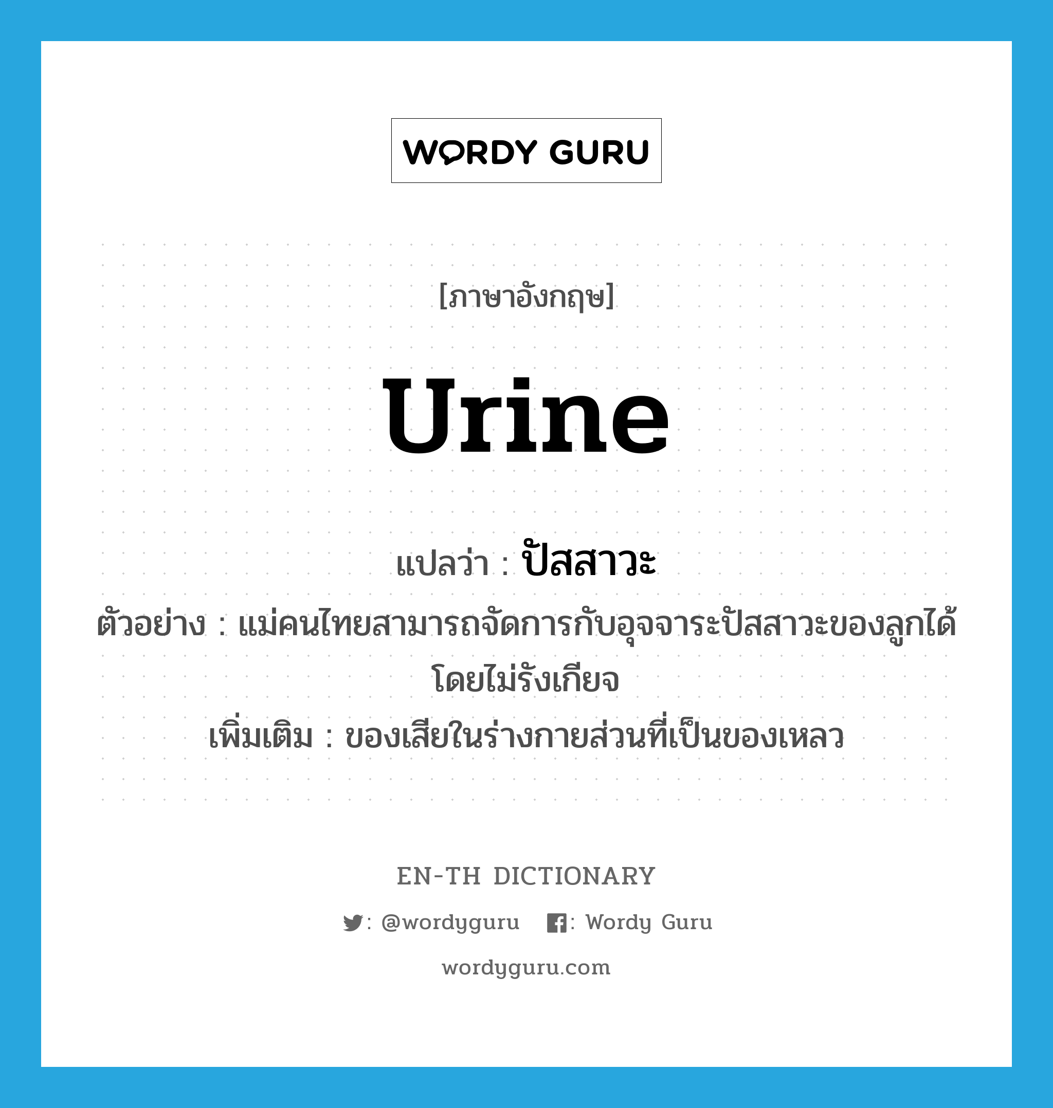 urine แปลว่า?, คำศัพท์ภาษาอังกฤษ urine แปลว่า ปัสสาวะ ประเภท N ตัวอย่าง แม่คนไทยสามารถจัดการกับอุจจาระปัสสาวะของลูกได้โดยไม่รังเกียจ เพิ่มเติม ของเสียในร่างกายส่วนที่เป็นของเหลว หมวด N