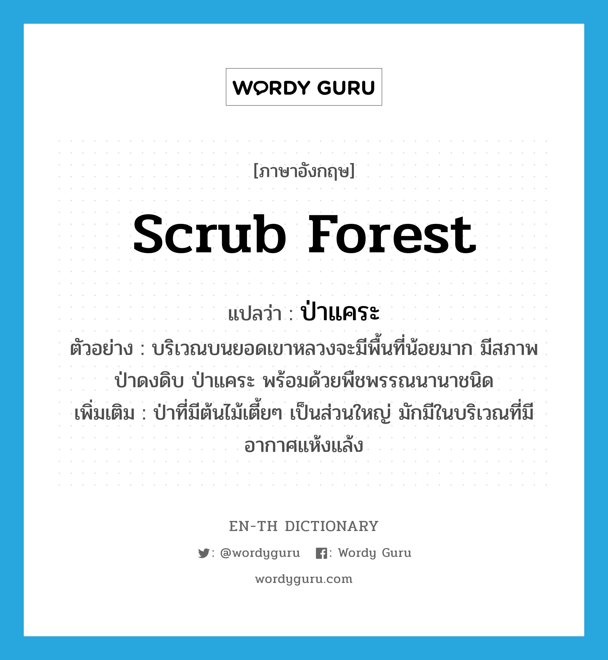 scrub forest แปลว่า?, คำศัพท์ภาษาอังกฤษ scrub forest แปลว่า ป่าแคระ ประเภท N ตัวอย่าง บริเวณบนยอดเขาหลวงจะมีพื้นที่น้อยมาก มีสภาพป่าดงดิบ ป่าแคระ พร้อมด้วยพืชพรรณนานาชนิด เพิ่มเติม ป่าที่มีต้นไม้เตี้ยๆ เป็นส่วนใหญ่ มักมีในบริเวณที่มีอากาศแห้งแล้ง หมวด N