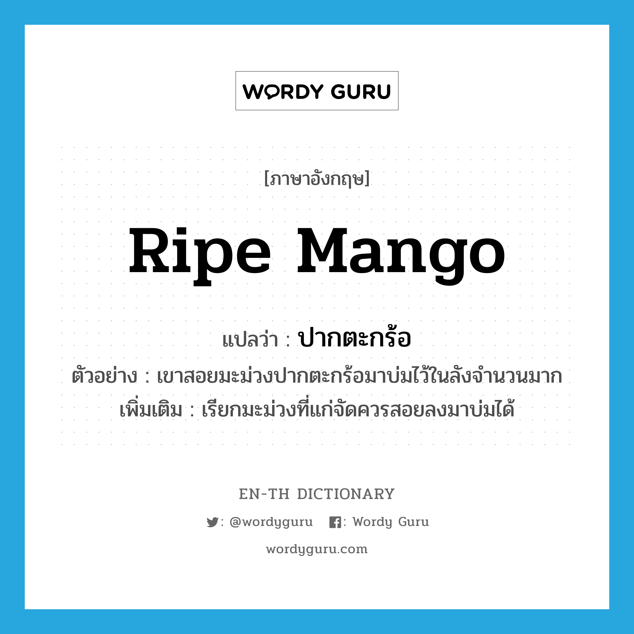 ripe mango แปลว่า?, คำศัพท์ภาษาอังกฤษ ripe mango แปลว่า ปากตะกร้อ ประเภท N ตัวอย่าง เขาสอยมะม่วงปากตะกร้อมาบ่มไว้ในลังจำนวนมาก เพิ่มเติม เรียกมะม่วงที่แก่จัดควรสอยลงมาบ่มได้ หมวด N