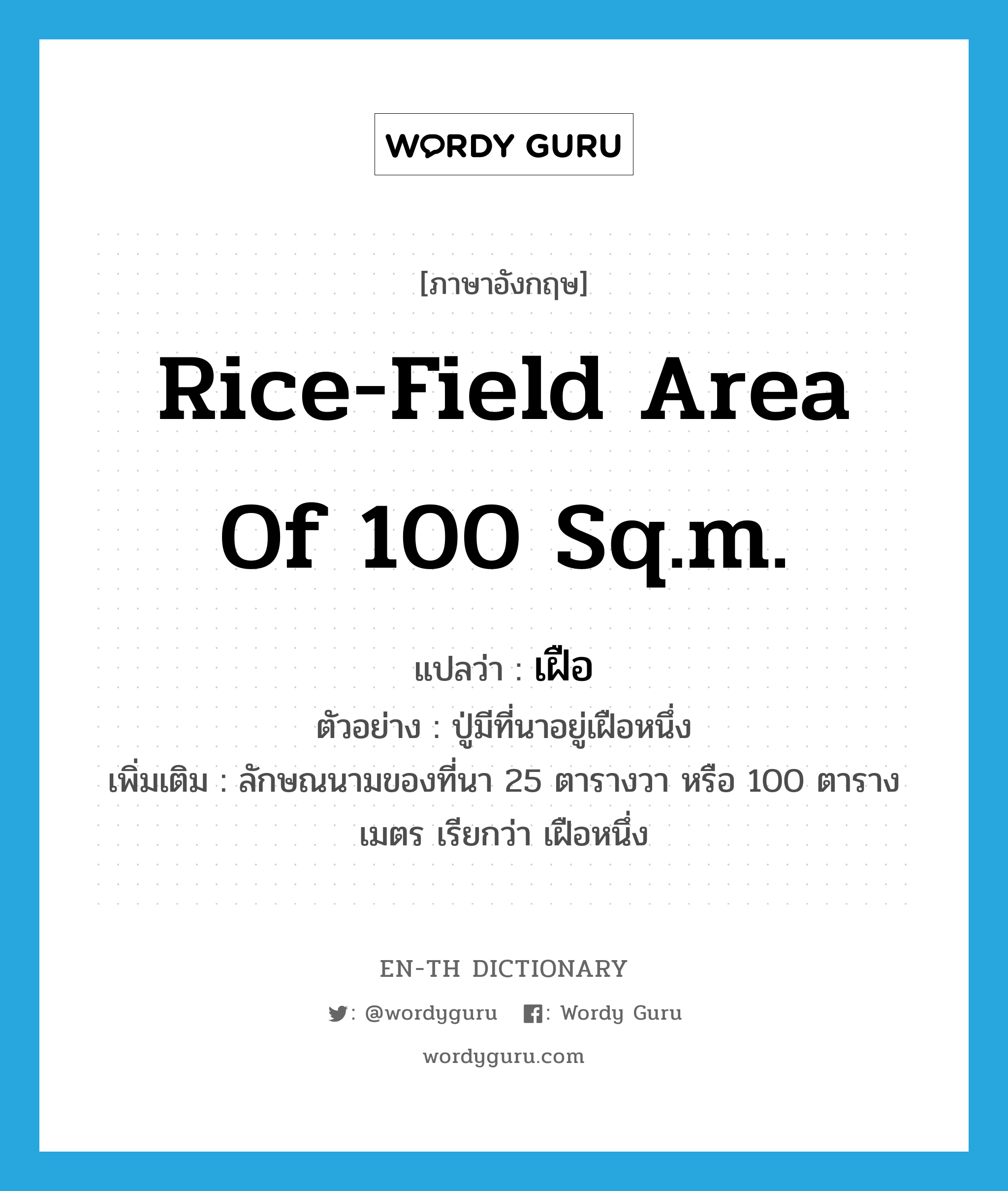 rice-field area of 100 sq.m. แปลว่า? คำศัพท์ในกลุ่มประเภท CLAS, คำศัพท์ภาษาอังกฤษ rice-field area of 100 sq.m. แปลว่า เฝือ ประเภท CLAS ตัวอย่าง ปู่มีที่นาอยู่เฝือหนึ่ง เพิ่มเติม ลักษณนามของที่นา 25 ตารางวา หรือ 100 ตารางเมตร เรียกว่า เฝือหนึ่ง หมวด CLAS