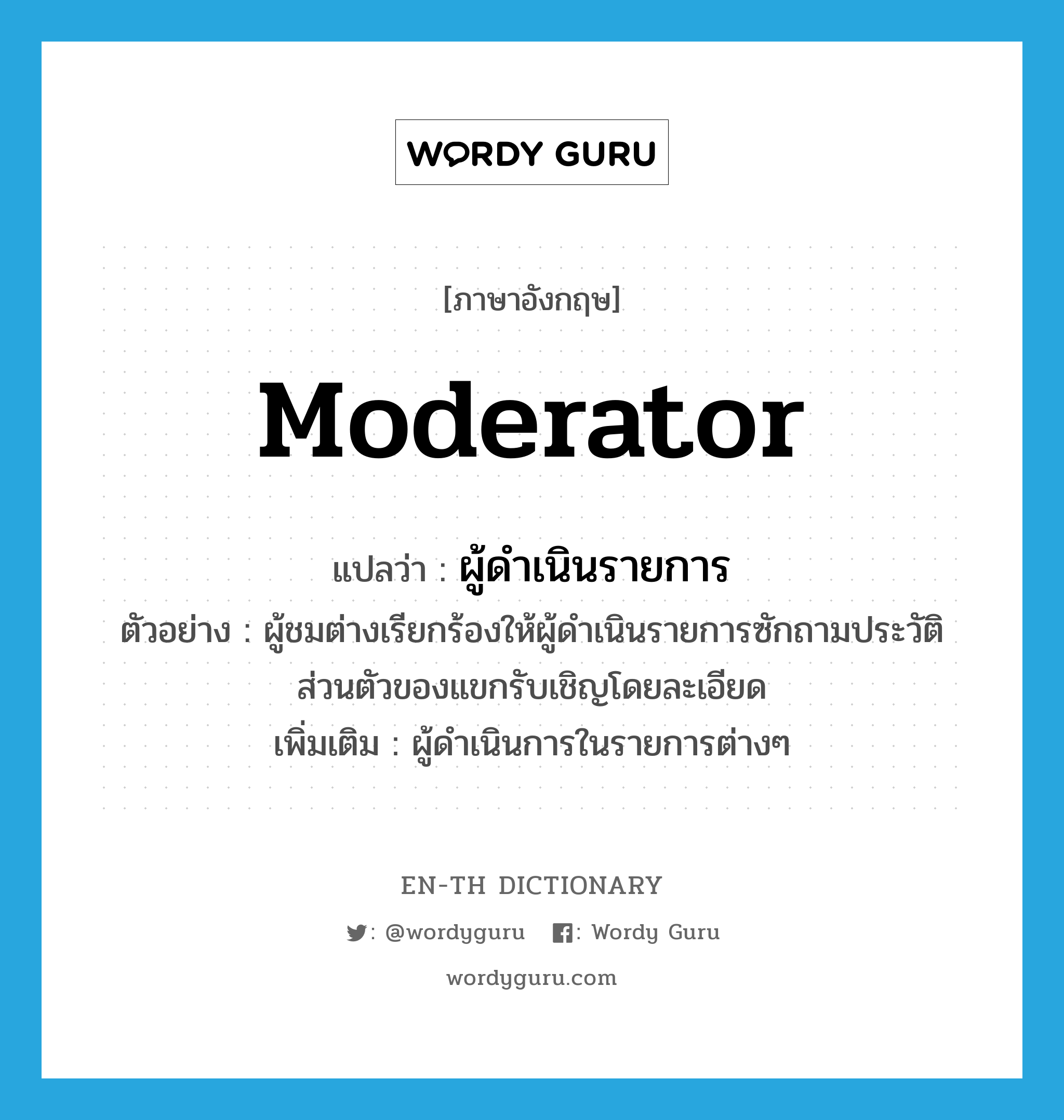 moderator แปลว่า?, คำศัพท์ภาษาอังกฤษ moderator แปลว่า ผู้ดำเนินรายการ ประเภท N ตัวอย่าง ผู้ชมต่างเรียกร้องให้ผู้ดำเนินรายการซักถามประวัติส่วนตัวของแขกรับเชิญโดยละเอียด เพิ่มเติม ผู้ดำเนินการในรายการต่างๆ หมวด N