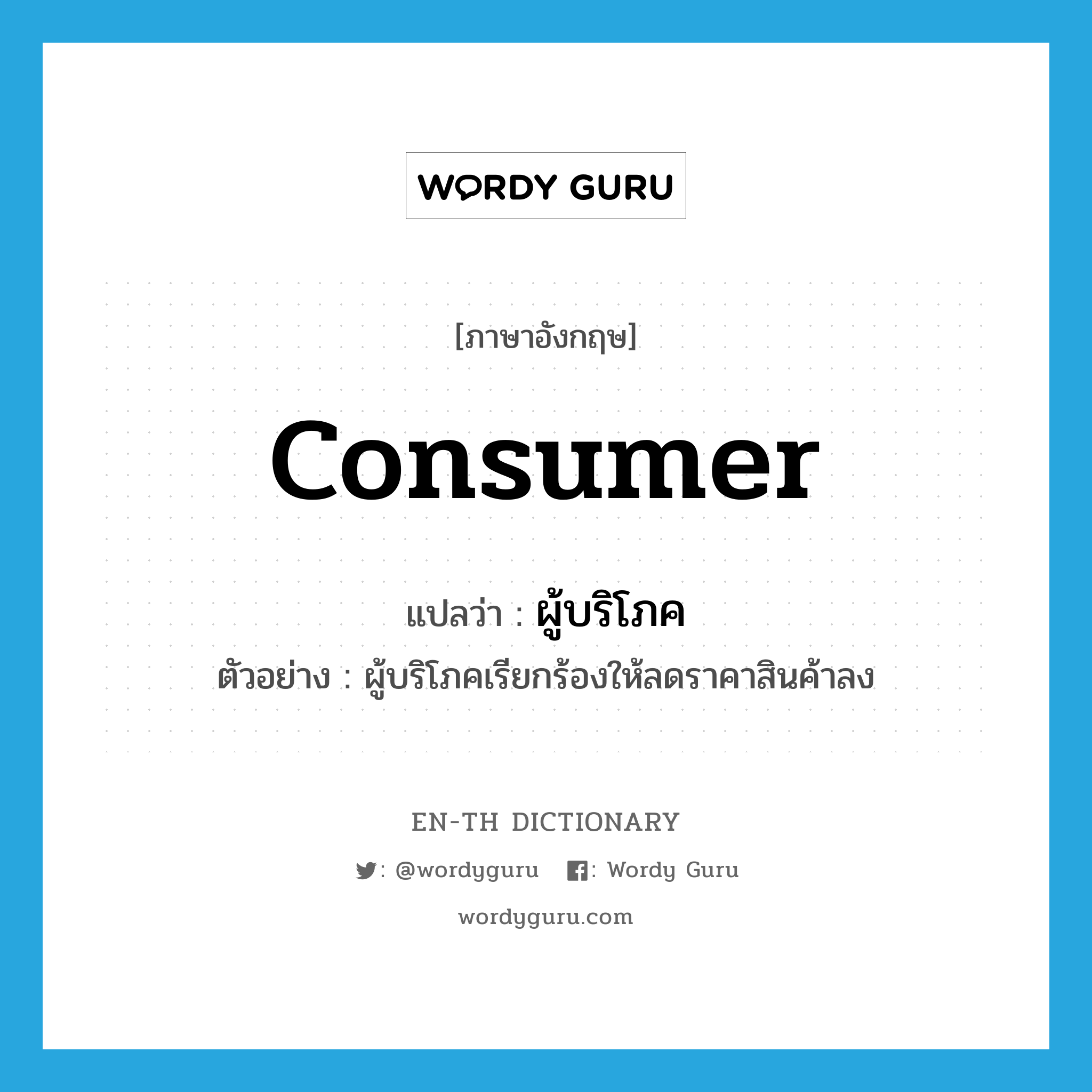 consumer แปลว่า?, คำศัพท์ภาษาอังกฤษ consumer แปลว่า ผู้บริโภค ประเภท N ตัวอย่าง ผู้บริโภคเรียกร้องให้ลดราคาสินค้าลง หมวด N