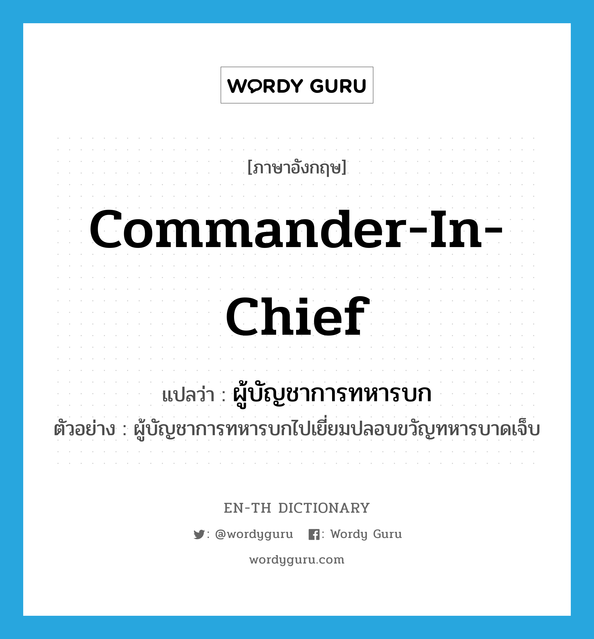ผู้บัญชาการทหารบก ภาษาอังกฤษ?, คำศัพท์ภาษาอังกฤษ ผู้บัญชาการทหารบก แปลว่า Commander-in-Chief ประเภท N ตัวอย่าง ผู้บัญชาการทหารบกไปเยี่ยมปลอบขวัญทหารบาดเจ็บ หมวด N