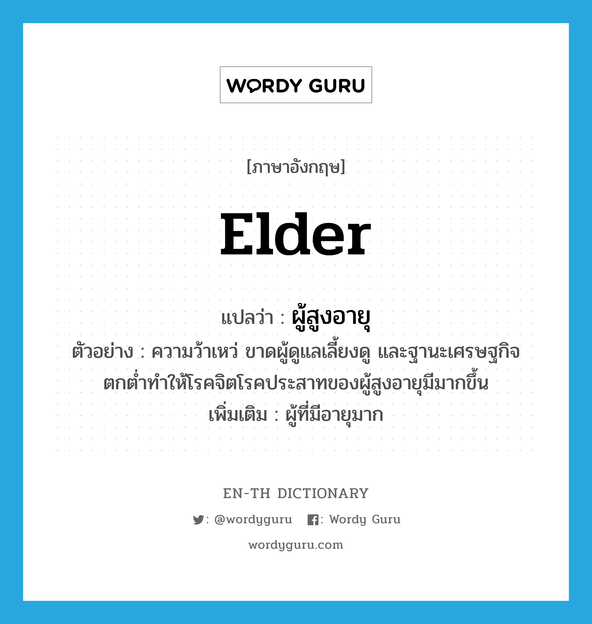 elder แปลว่า?, คำศัพท์ภาษาอังกฤษ elder แปลว่า ผู้สูงอายุ ประเภท N ตัวอย่าง ความว้าเหว่ ขาดผู้ดูแลเลี้ยงดู และฐานะเศรษฐกิจตกต่ำทำให้โรคจิตโรคประสาทของผู้สูงอายุมีมากขึ้น เพิ่มเติม ผู้ที่มีอายุมาก หมวด N