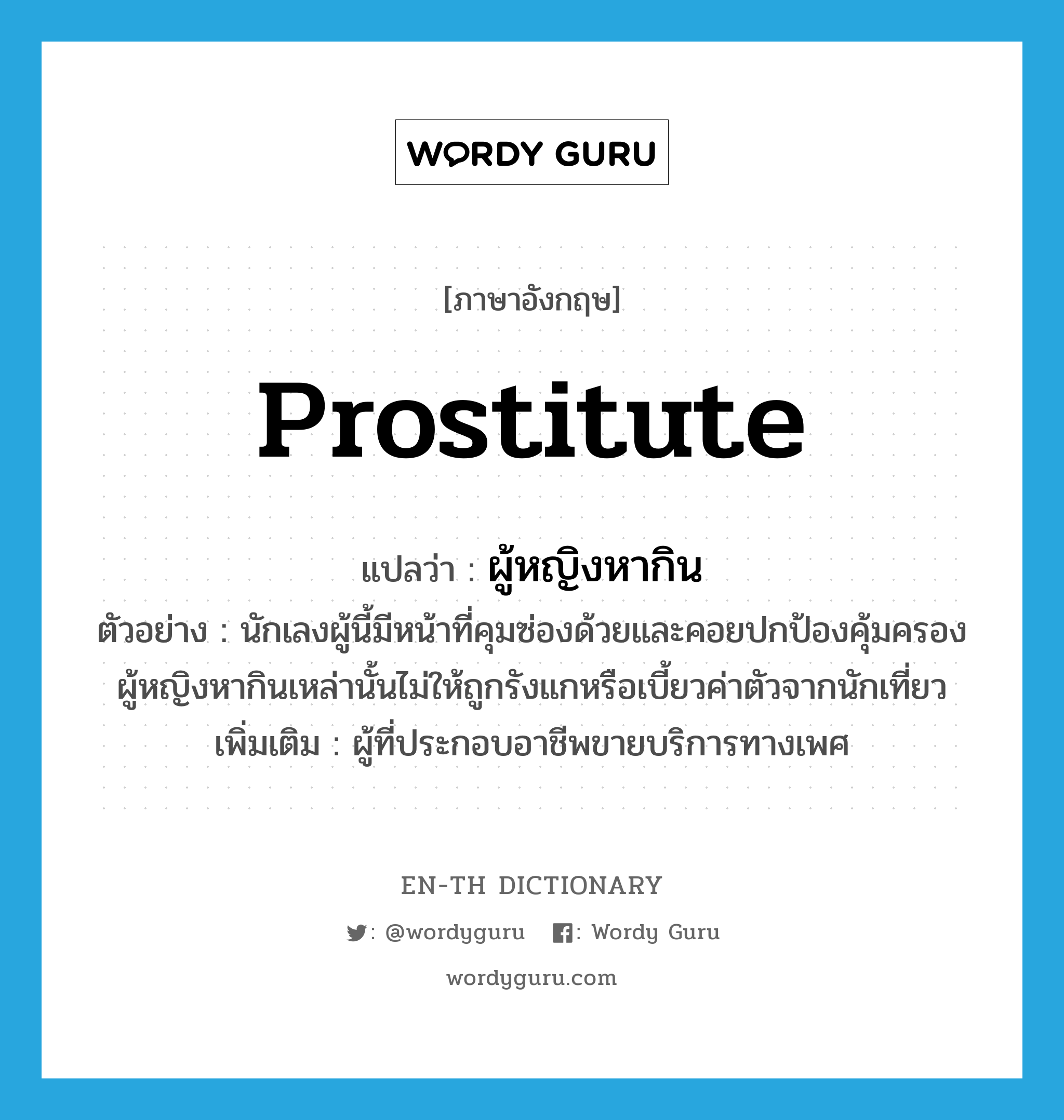 prostitute แปลว่า?, คำศัพท์ภาษาอังกฤษ prostitute แปลว่า ผู้หญิงหากิน ประเภท N ตัวอย่าง นักเลงผู้นี้มีหน้าที่คุมซ่องด้วยและคอยปกป้องคุ้มครองผู้หญิงหากินเหล่านั้นไม่ให้ถูกรังแกหรือเบี้ยวค่าตัวจากนักเที่ยว เพิ่มเติม ผู้ที่ประกอบอาชีพขายบริการทางเพศ หมวด N