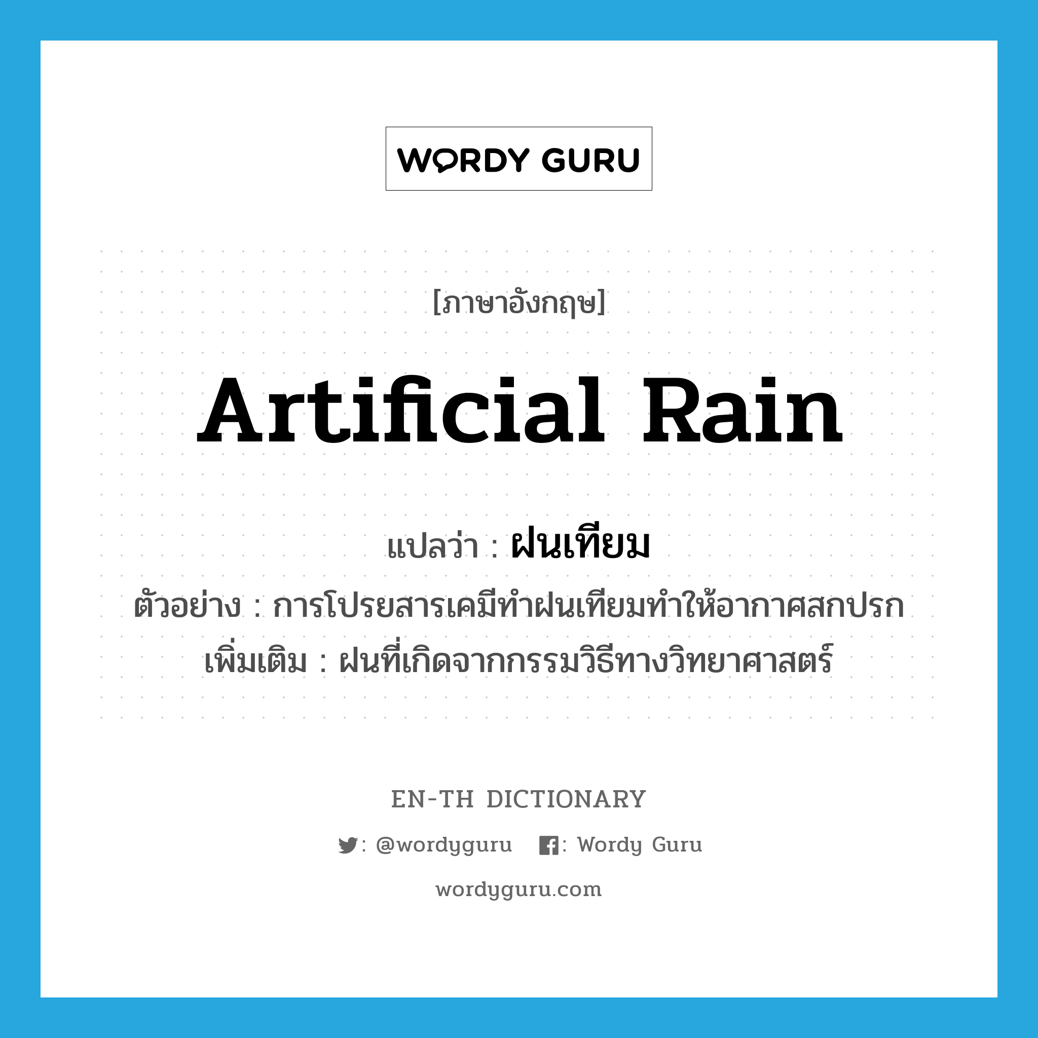 artificial rain แปลว่า?, คำศัพท์ภาษาอังกฤษ artificial rain แปลว่า ฝนเทียม ประเภท N ตัวอย่าง การโปรยสารเคมีทำฝนเทียมทำให้อากาศสกปรก เพิ่มเติม ฝนที่เกิดจากกรรมวิธีทางวิทยาศาสตร์ หมวด N