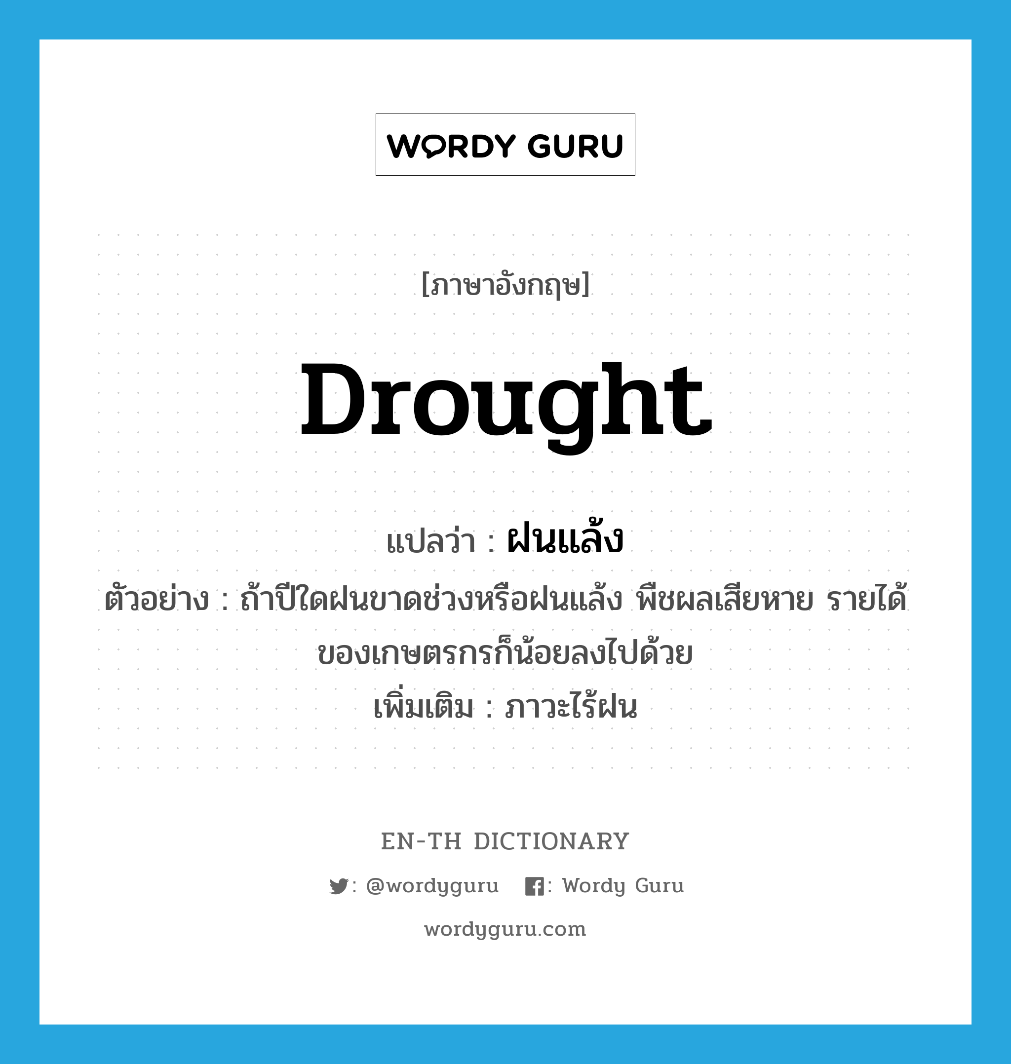 ฝนแล้ง ภาษาอังกฤษ?, คำศัพท์ภาษาอังกฤษ ฝนแล้ง แปลว่า drought ประเภท N ตัวอย่าง ถ้าปีใดฝนขาดช่วงหรือฝนแล้ง พืชผลเสียหาย รายได้ของเกษตรกรก็น้อยลงไปด้วย เพิ่มเติม ภาวะไร้ฝน หมวด N