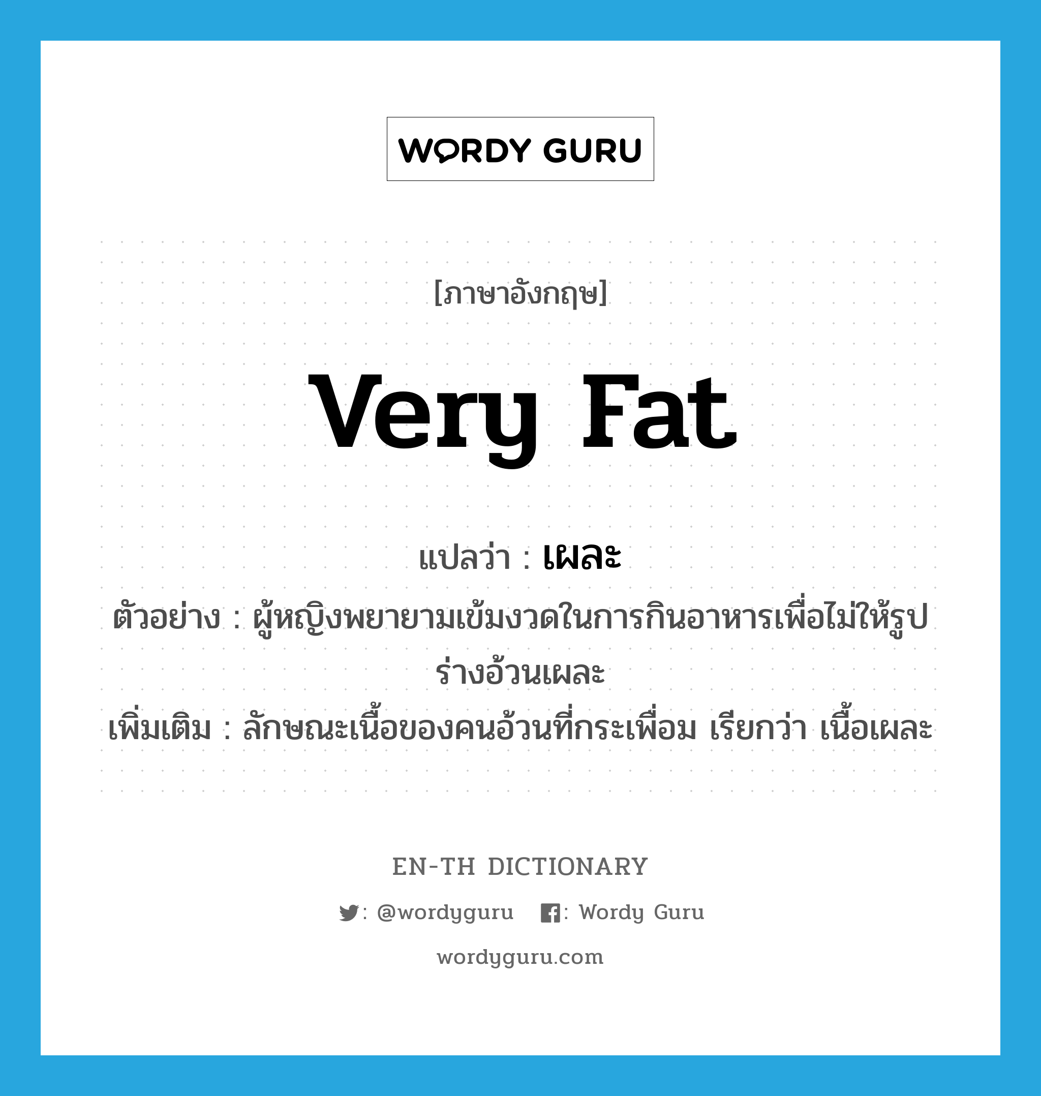 very fat แปลว่า?, คำศัพท์ภาษาอังกฤษ very fat แปลว่า เผละ ประเภท ADJ ตัวอย่าง ผู้หญิงพยายามเข้มงวดในการกินอาหารเพื่อไม่ให้รูปร่างอ้วนเผละ เพิ่มเติม ลักษณะเนื้อของคนอ้วนที่กระเพื่อม เรียกว่า เนื้อเผละ หมวด ADJ