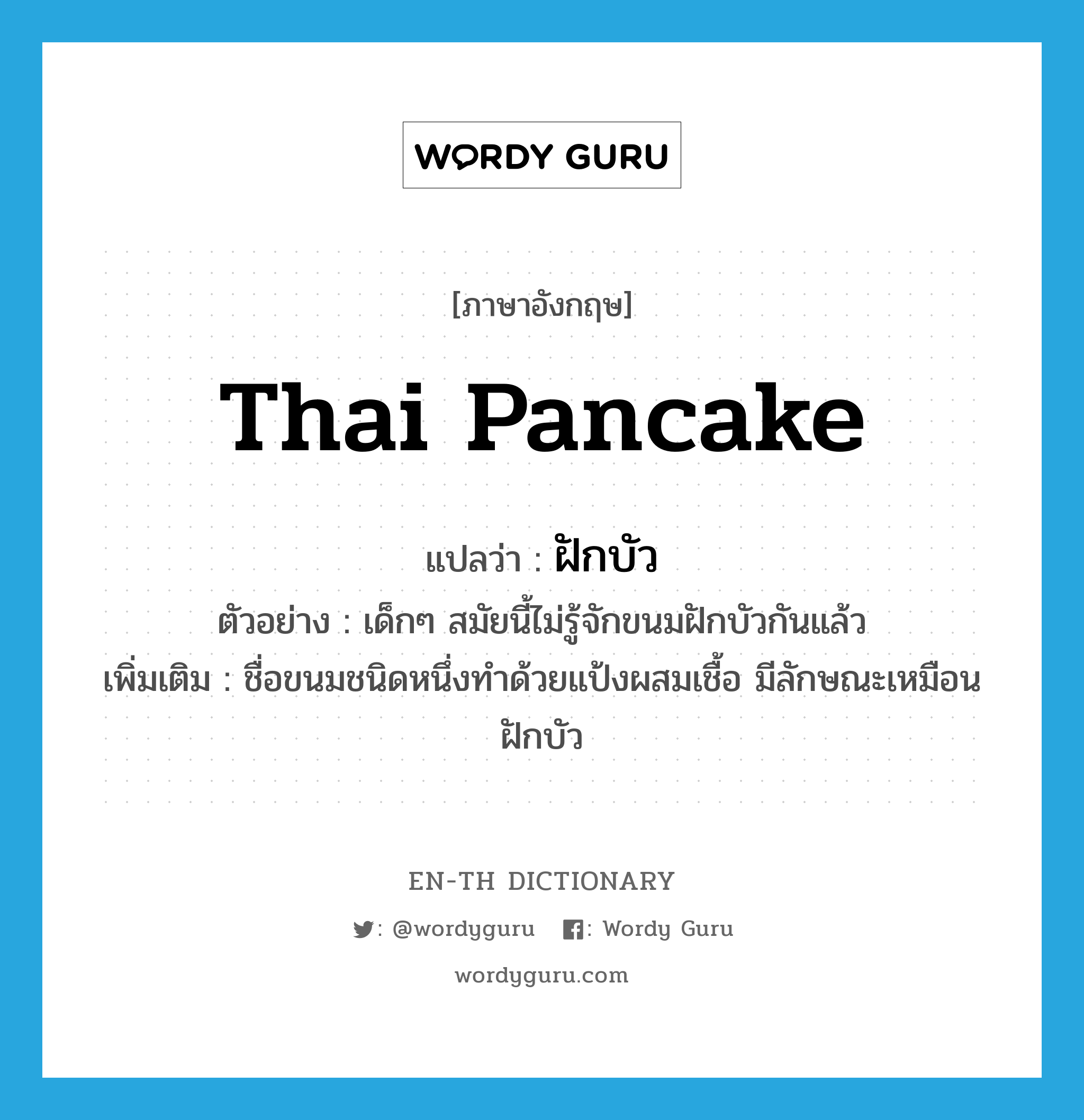 ฝักบัว ภาษาอังกฤษ?, คำศัพท์ภาษาอังกฤษ ฝักบัว แปลว่า Thai pancake ประเภท N ตัวอย่าง เด็กๆ สมัยนี้ไม่รู้จักขนมฝักบัวกันแล้ว เพิ่มเติม ชื่อขนมชนิดหนึ่งทำด้วยแป้งผสมเชื้อ มีลักษณะเหมือนฝักบัว หมวด N