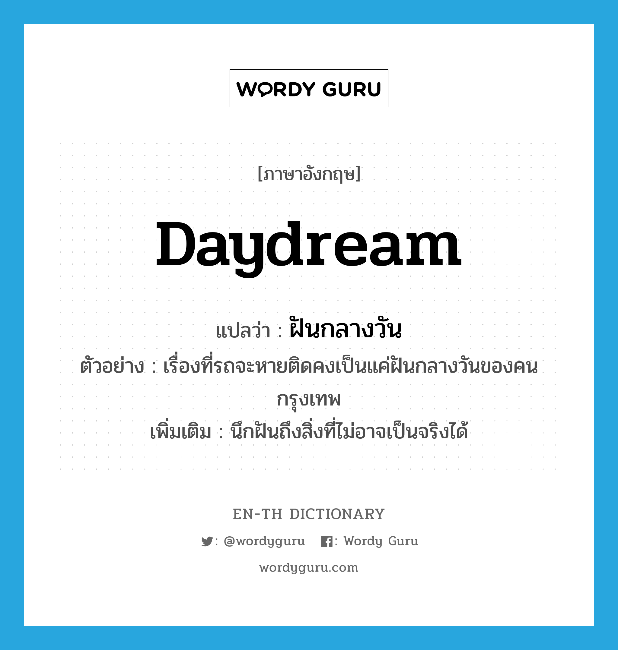 daydream แปลว่า?, คำศัพท์ภาษาอังกฤษ daydream แปลว่า ฝันกลางวัน ประเภท V ตัวอย่าง เรื่องที่รถจะหายติดคงเป็นแค่ฝันกลางวันของคนกรุงเทพ เพิ่มเติม นึกฝันถึงสิ่งที่ไม่อาจเป็นจริงได้ หมวด V