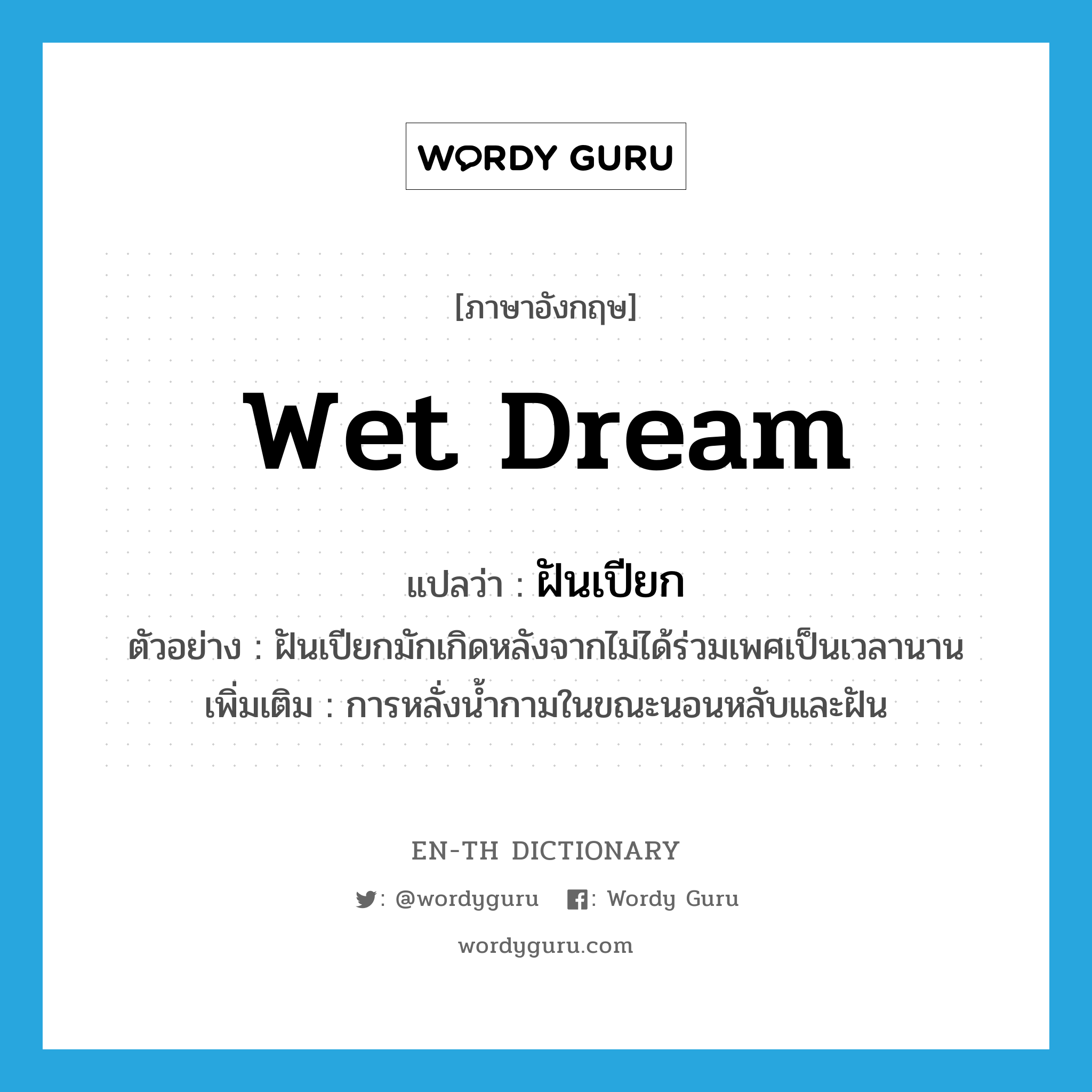wet dream แปลว่า?, คำศัพท์ภาษาอังกฤษ wet dream แปลว่า ฝันเปียก ประเภท N ตัวอย่าง ฝันเปียกมักเกิดหลังจากไม่ได้ร่วมเพศเป็นเวลานาน เพิ่มเติม การหลั่งน้ำกามในขณะนอนหลับและฝัน หมวด N