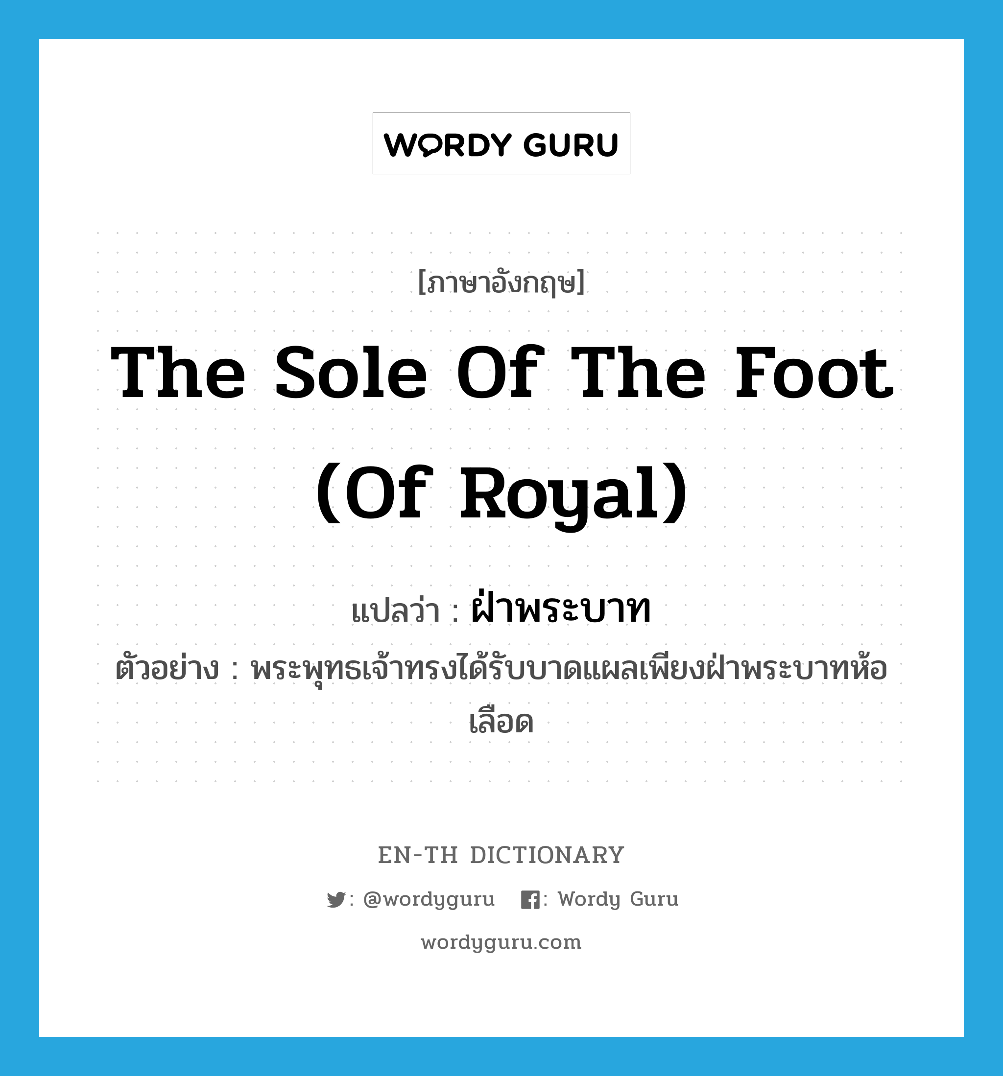 the sole of the foot (of royal) แปลว่า?, คำศัพท์ภาษาอังกฤษ the sole of the foot (of royal) แปลว่า ฝ่าพระบาท ประเภท N ตัวอย่าง พระพุทธเจ้าทรงได้รับบาดแผลเพียงฝ่าพระบาทห้อเลือด หมวด N