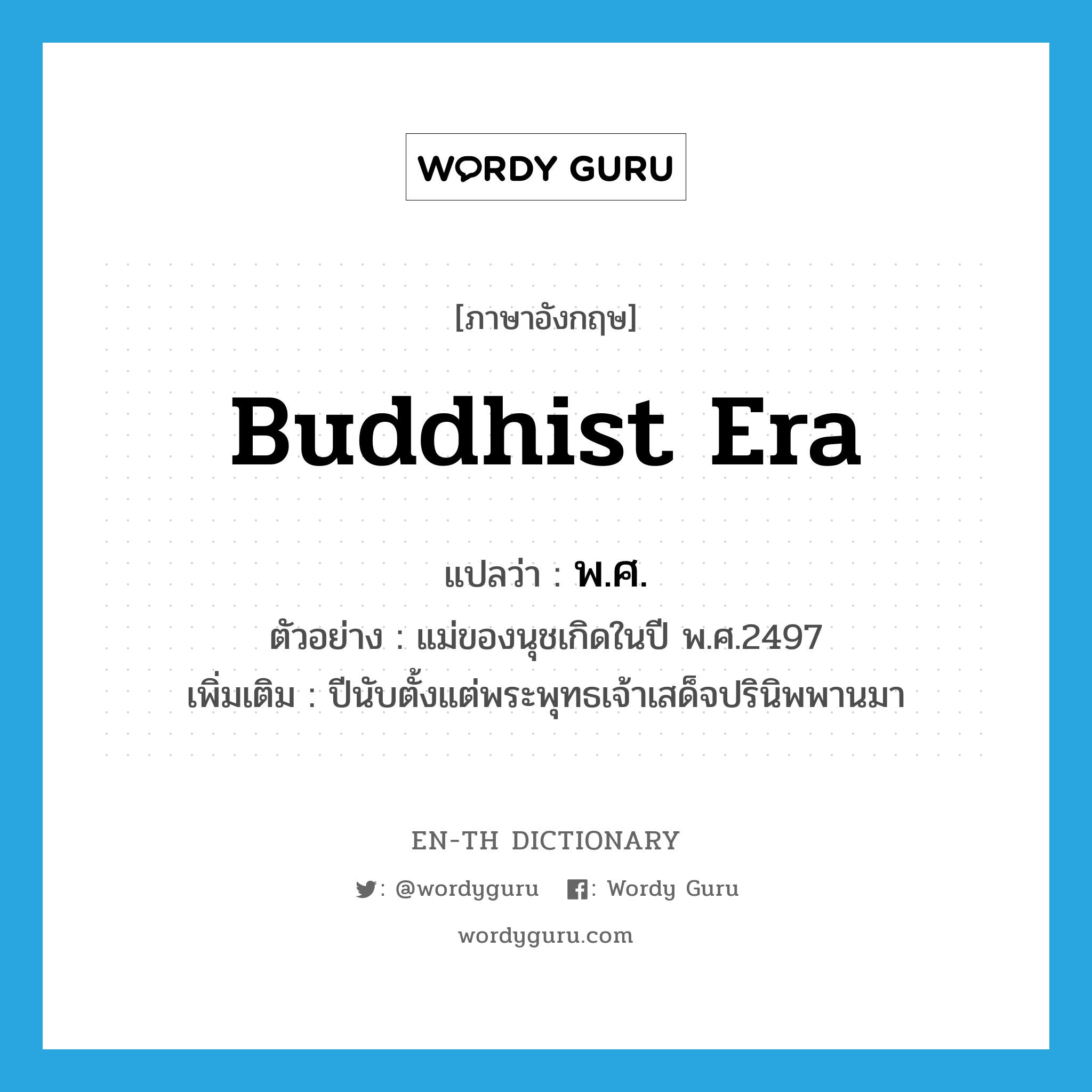 Buddhist era แปลว่า?, คำศัพท์ภาษาอังกฤษ Buddhist Era แปลว่า พ.ศ. ประเภท N ตัวอย่าง แม่ของนุชเกิดในปี พ.ศ.2497 เพิ่มเติม ปีนับตั้งแต่พระพุทธเจ้าเสด็จปรินิพพานมา หมวด N