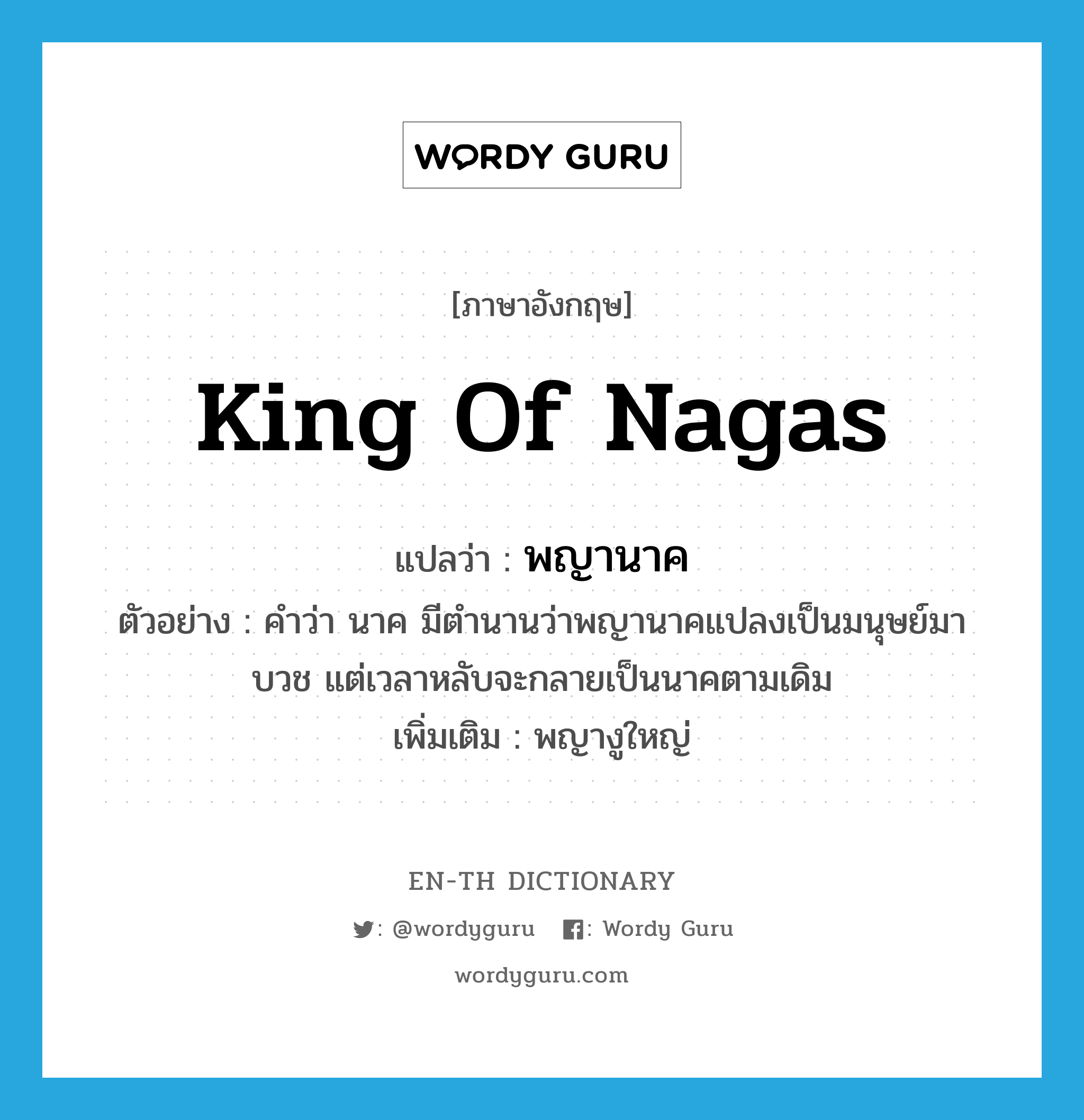 King of Nagas แปลว่า?, คำศัพท์ภาษาอังกฤษ King of Nagas แปลว่า พญานาค ประเภท N ตัวอย่าง คำว่า นาค มีตำนานว่าพญานาคแปลงเป็นมนุษย์มาบวช แต่เวลาหลับจะกลายเป็นนาคตามเดิม เพิ่มเติม พญางูใหญ่ หมวด N