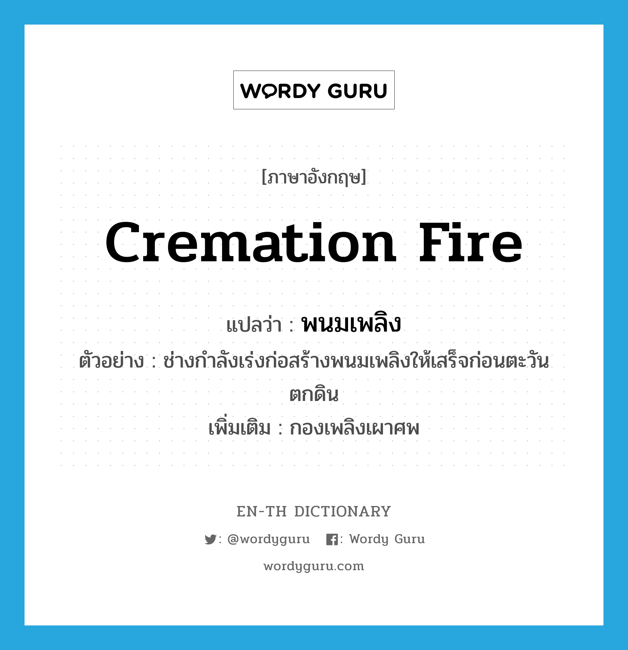 cremation fire แปลว่า?, คำศัพท์ภาษาอังกฤษ cremation fire แปลว่า พนมเพลิง ประเภท N ตัวอย่าง ช่างกำลังเร่งก่อสร้างพนมเพลิงให้เสร็จก่อนตะวันตกดิน เพิ่มเติม กองเพลิงเผาศพ หมวด N