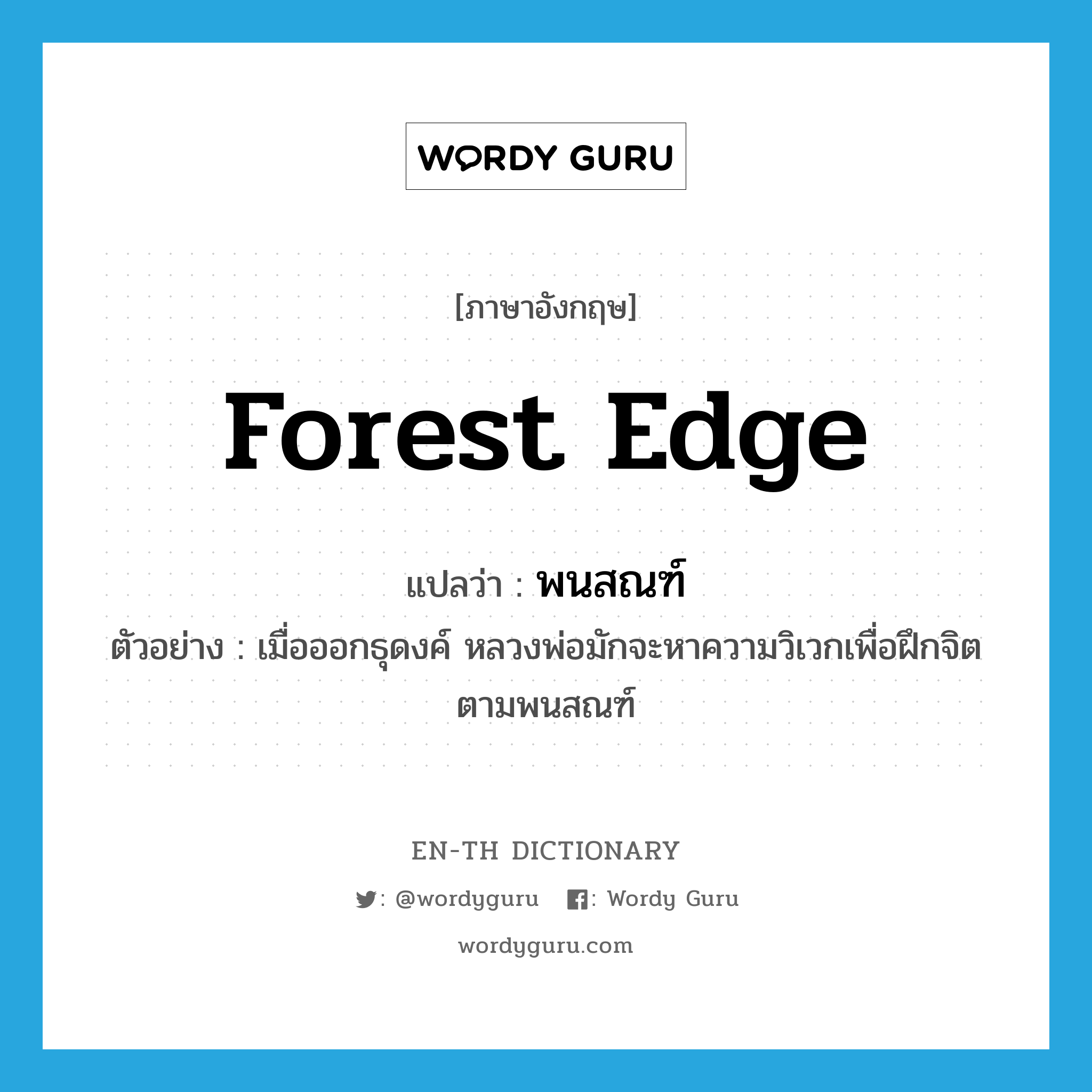 forest edge แปลว่า?, คำศัพท์ภาษาอังกฤษ forest edge แปลว่า พนสณฑ์ ประเภท N ตัวอย่าง เมื่อออกธุดงค์ หลวงพ่อมักจะหาความวิเวกเพื่อฝึกจิตตามพนสณฑ์ หมวด N