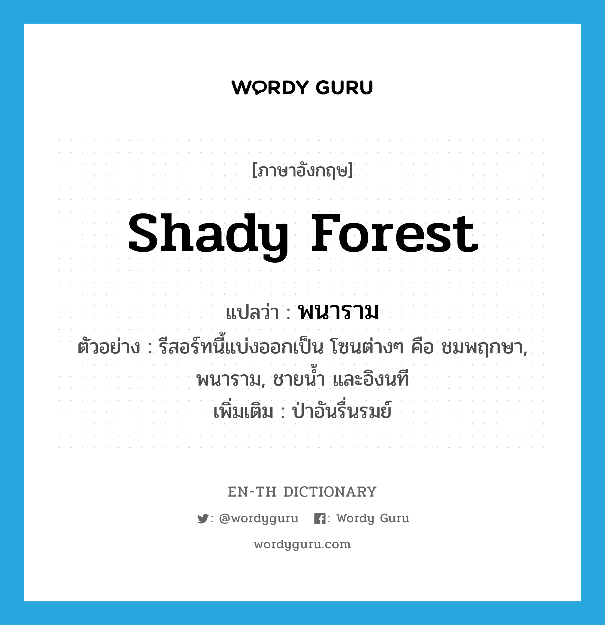 shady forest แปลว่า?, คำศัพท์ภาษาอังกฤษ shady forest แปลว่า พนาราม ประเภท N ตัวอย่าง รีสอร์ทนี้แบ่งออกเป็น โซนต่างๆ คือ ชมพฤกษา, พนาราม, ชายน้ำ และอิงนที เพิ่มเติม ป่าอันรื่นรมย์ หมวด N