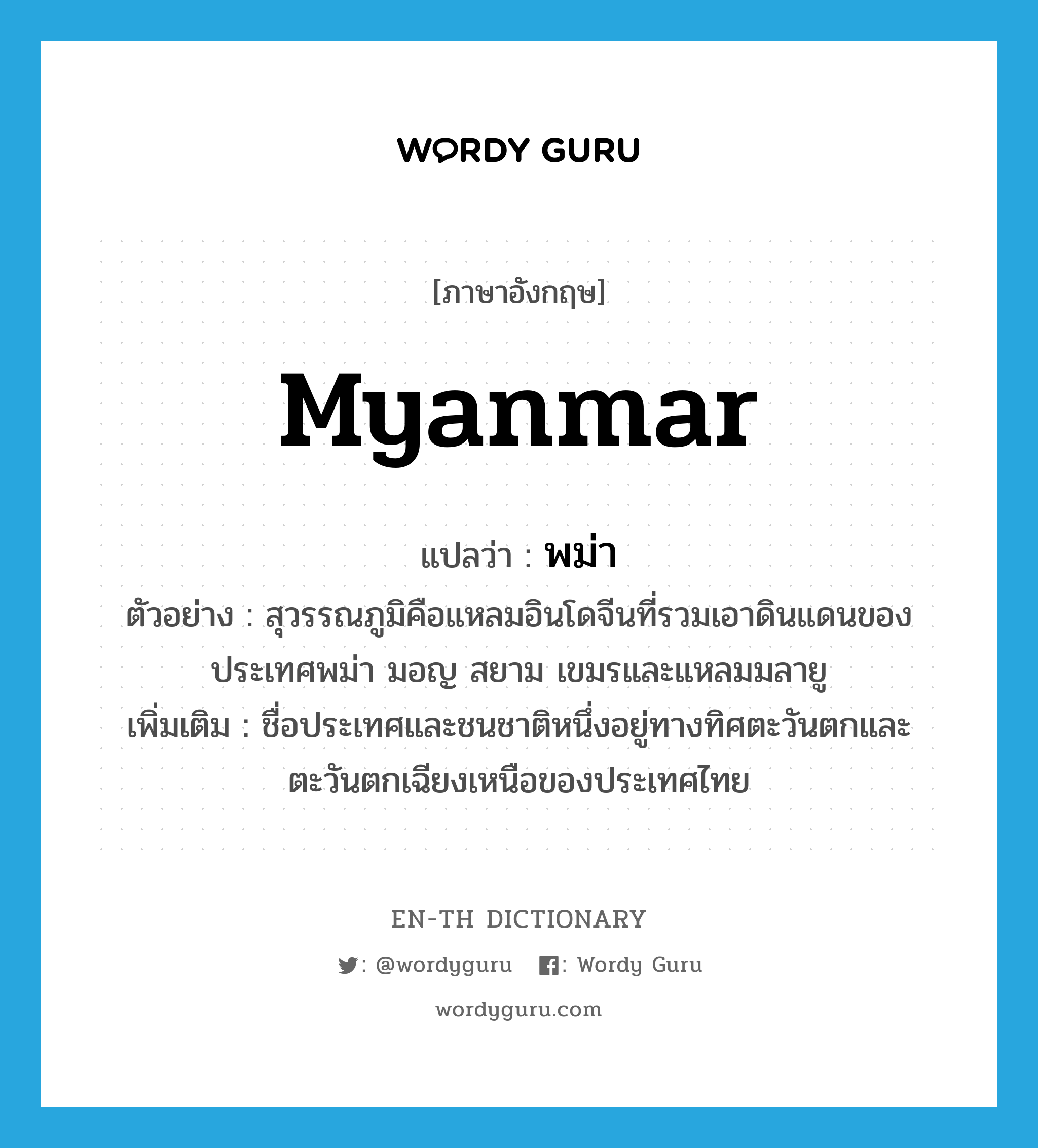 พม่า ภาษาอังกฤษ?, คำศัพท์ภาษาอังกฤษ พม่า แปลว่า Myanmar ประเภท N ตัวอย่าง สุวรรณภูมิคือแหลมอินโดจีนที่รวมเอาดินแดนของประเทศพม่า มอญ สยาม เขมรและแหลมมลายู เพิ่มเติม ชื่อประเทศและชนชาติหนึ่งอยู่ทางทิศตะวันตกและตะวันตกเฉียงเหนือของประเทศไทย หมวด N