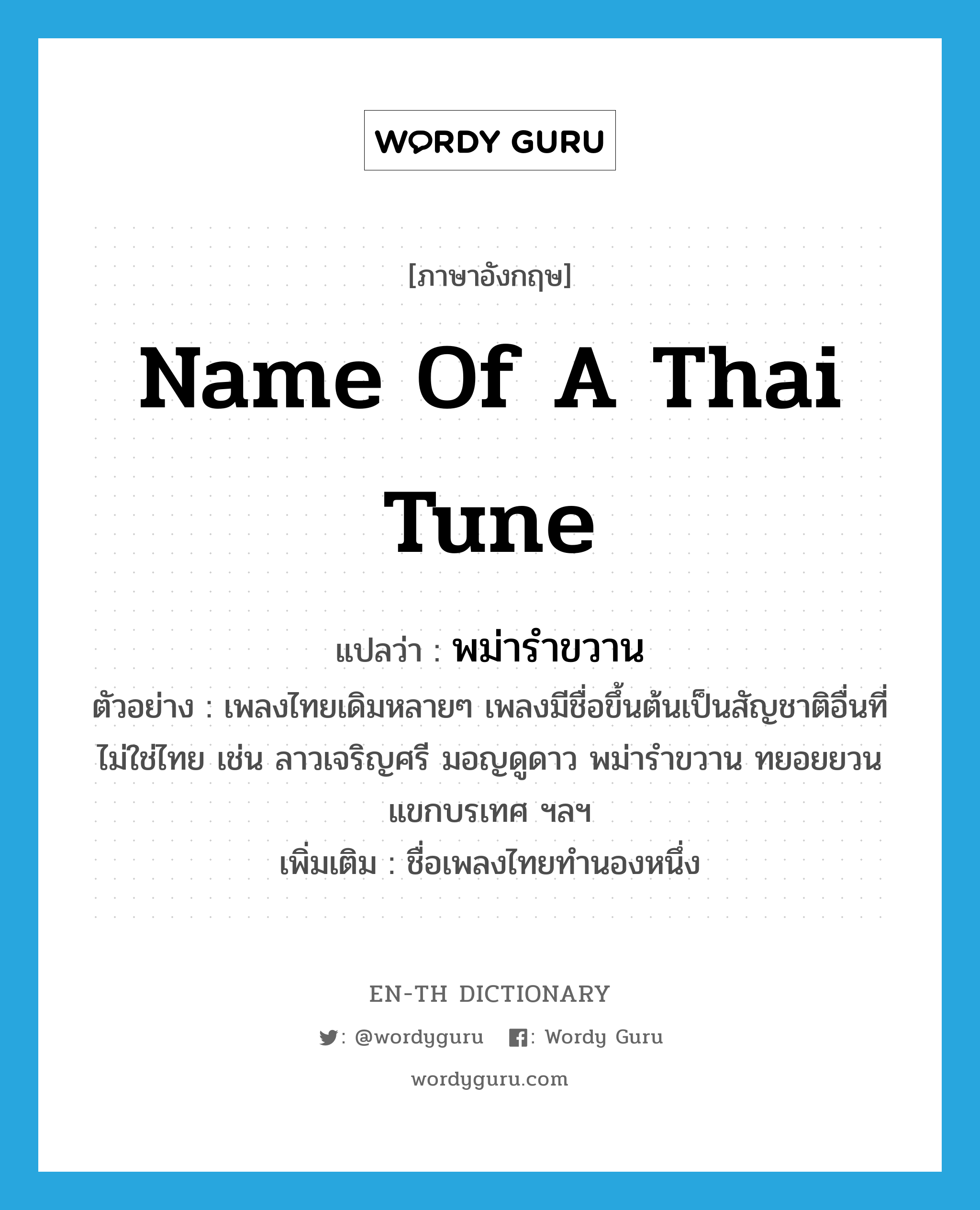 พม่ารำขวาน ภาษาอังกฤษ?, คำศัพท์ภาษาอังกฤษ พม่ารำขวาน แปลว่า name of a Thai tune ประเภท N ตัวอย่าง เพลงไทยเดิมหลายๆ เพลงมีชื่อขึ้นต้นเป็นสัญชาติอื่นที่ไม่ใช่ไทย เช่น ลาวเจริญศรี มอญดูดาว พม่ารำขวาน ทยอยยวน แขกบรเทศ ฯลฯ เพิ่มเติม ชื่อเพลงไทยทำนองหนึ่ง หมวด N