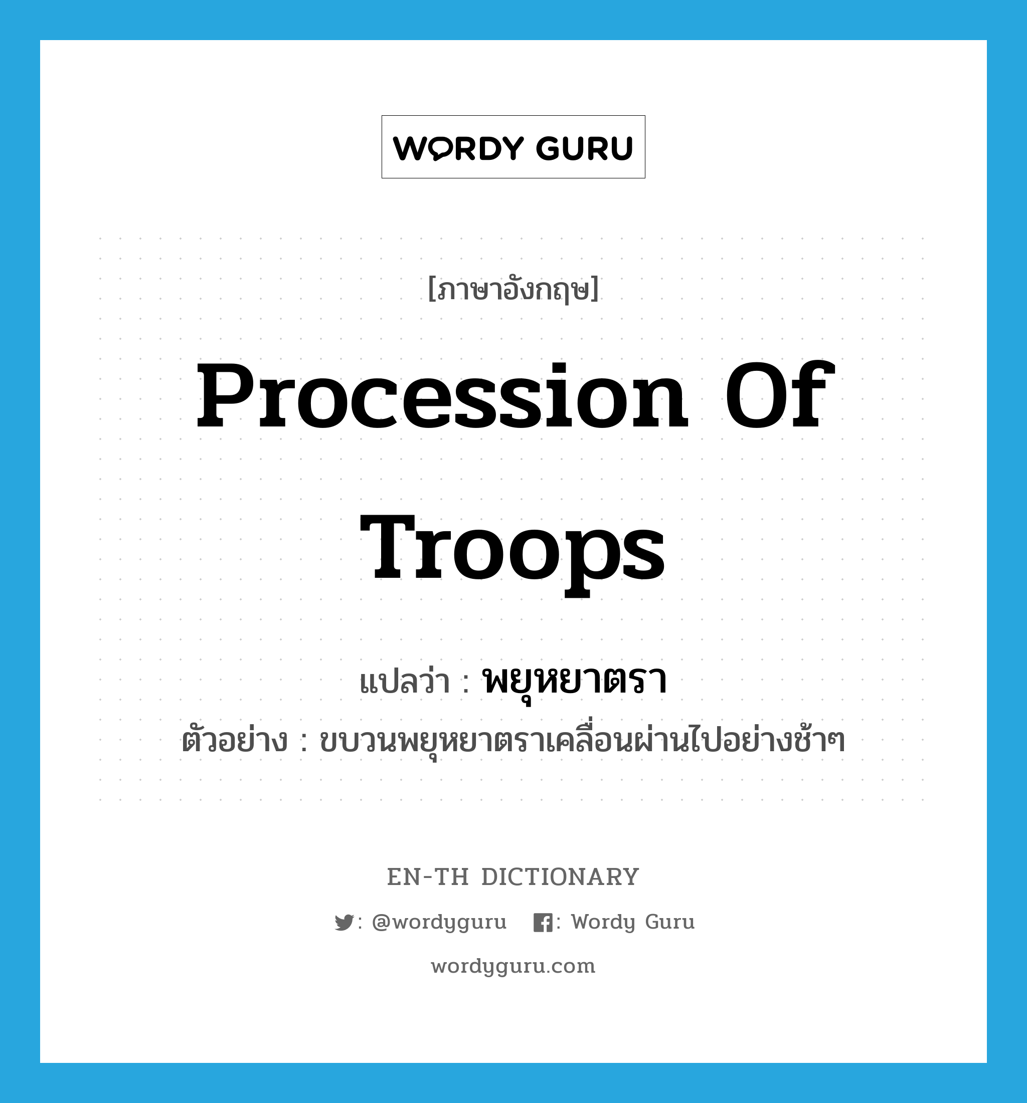 procession of troops แปลว่า?, คำศัพท์ภาษาอังกฤษ procession of troops แปลว่า พยุหยาตรา ประเภท N ตัวอย่าง ขบวนพยุหยาตราเคลื่อนผ่านไปอย่างช้าๆ หมวด N