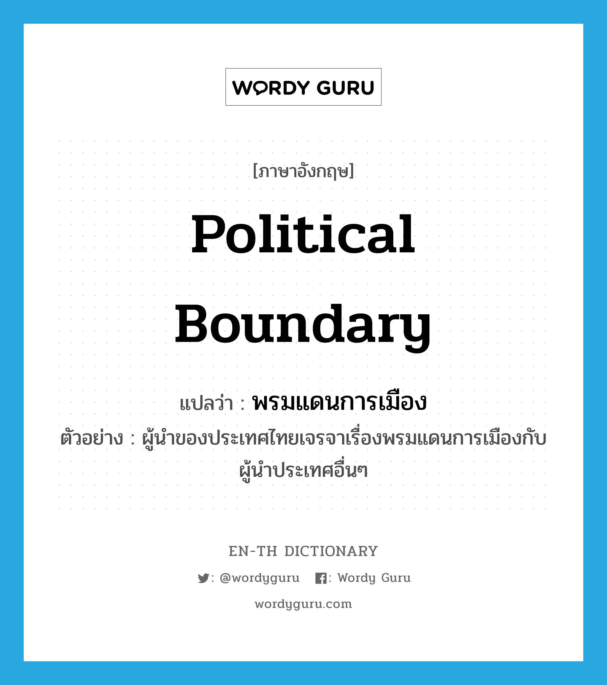 political boundary แปลว่า?, คำศัพท์ภาษาอังกฤษ political boundary แปลว่า พรมแดนการเมือง ประเภท N ตัวอย่าง ผู้นำของประเทศไทยเจรจาเรื่องพรมแดนการเมืองกับผู้นำประเทศอื่นๆ หมวด N