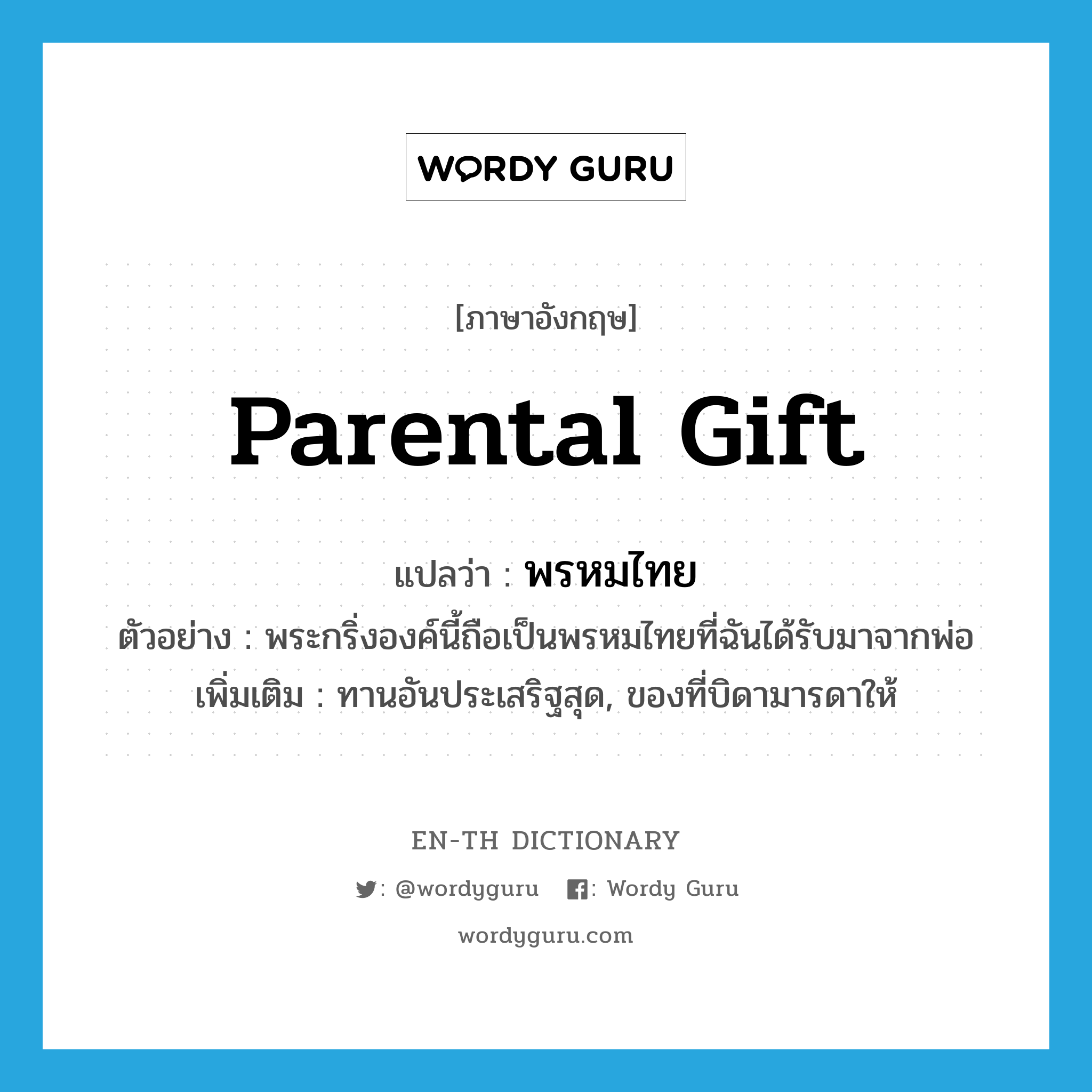 parental gift แปลว่า?, คำศัพท์ภาษาอังกฤษ parental gift แปลว่า พรหมไทย ประเภท N ตัวอย่าง พระกริ่งองค์นี้ถือเป็นพรหมไทยที่ฉันได้รับมาจากพ่อ เพิ่มเติม ทานอันประเสริฐสุด, ของที่บิดามารดาให้ หมวด N