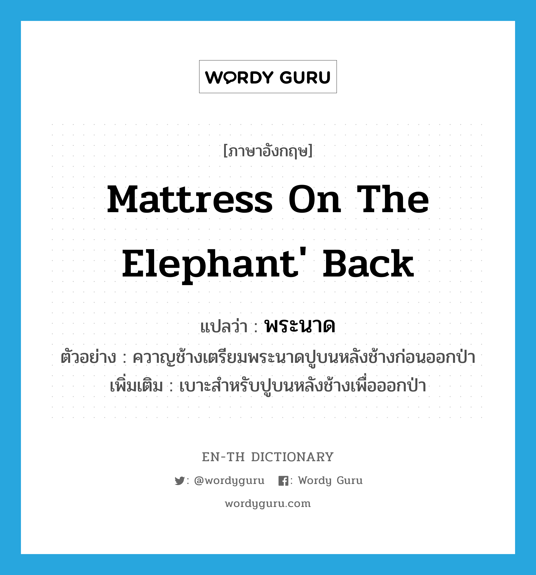 mattress on the elephant' back แปลว่า?, คำศัพท์ภาษาอังกฤษ mattress on the elephant' back แปลว่า พระนาด ประเภท N ตัวอย่าง ควาญช้างเตรียมพระนาดปูบนหลังช้างก่อนออกป่า เพิ่มเติม เบาะสำหรับปูบนหลังช้างเพื่อออกป่า หมวด N