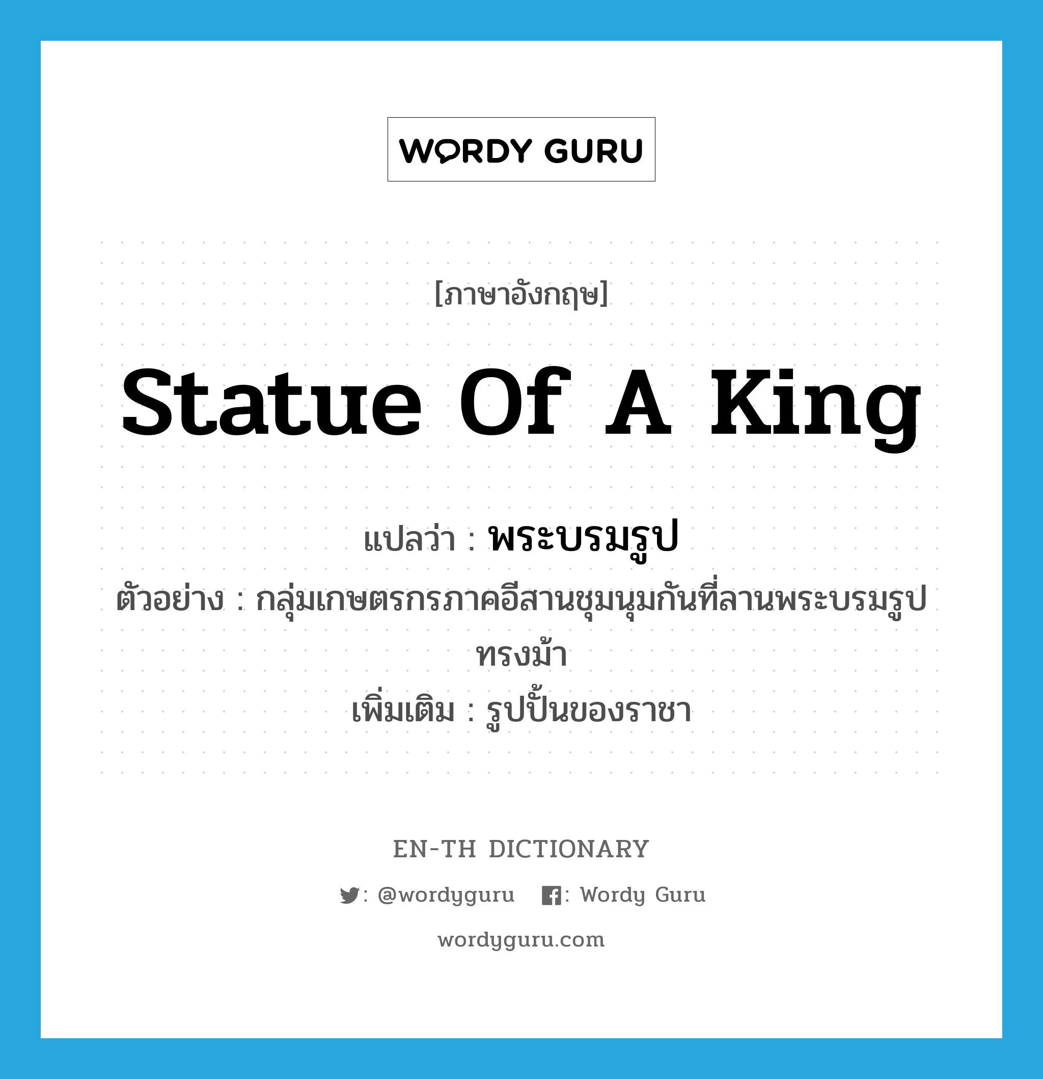 statue of a king แปลว่า?, คำศัพท์ภาษาอังกฤษ statue of a king แปลว่า พระบรมรูป ประเภท N ตัวอย่าง กลุ่มเกษตรกรภาคอีสานชุมนุมกันที่ลานพระบรมรูปทรงม้า เพิ่มเติม รูปปั้นของราชา หมวด N