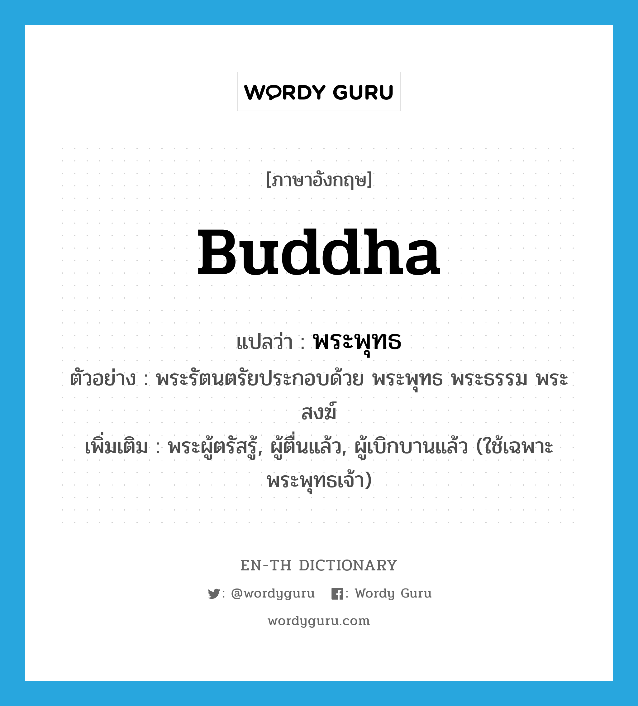 Buddha แปลว่า?, คำศัพท์ภาษาอังกฤษ Buddha แปลว่า พระพุทธ ประเภท N ตัวอย่าง พระรัตนตรัยประกอบด้วย พระพุทธ พระธรรม พระสงฆ์ เพิ่มเติม พระผู้ตรัสรู้, ผู้ตื่นแล้ว, ผู้เบิกบานแล้ว (ใช้เฉพาะพระพุทธเจ้า) หมวด N