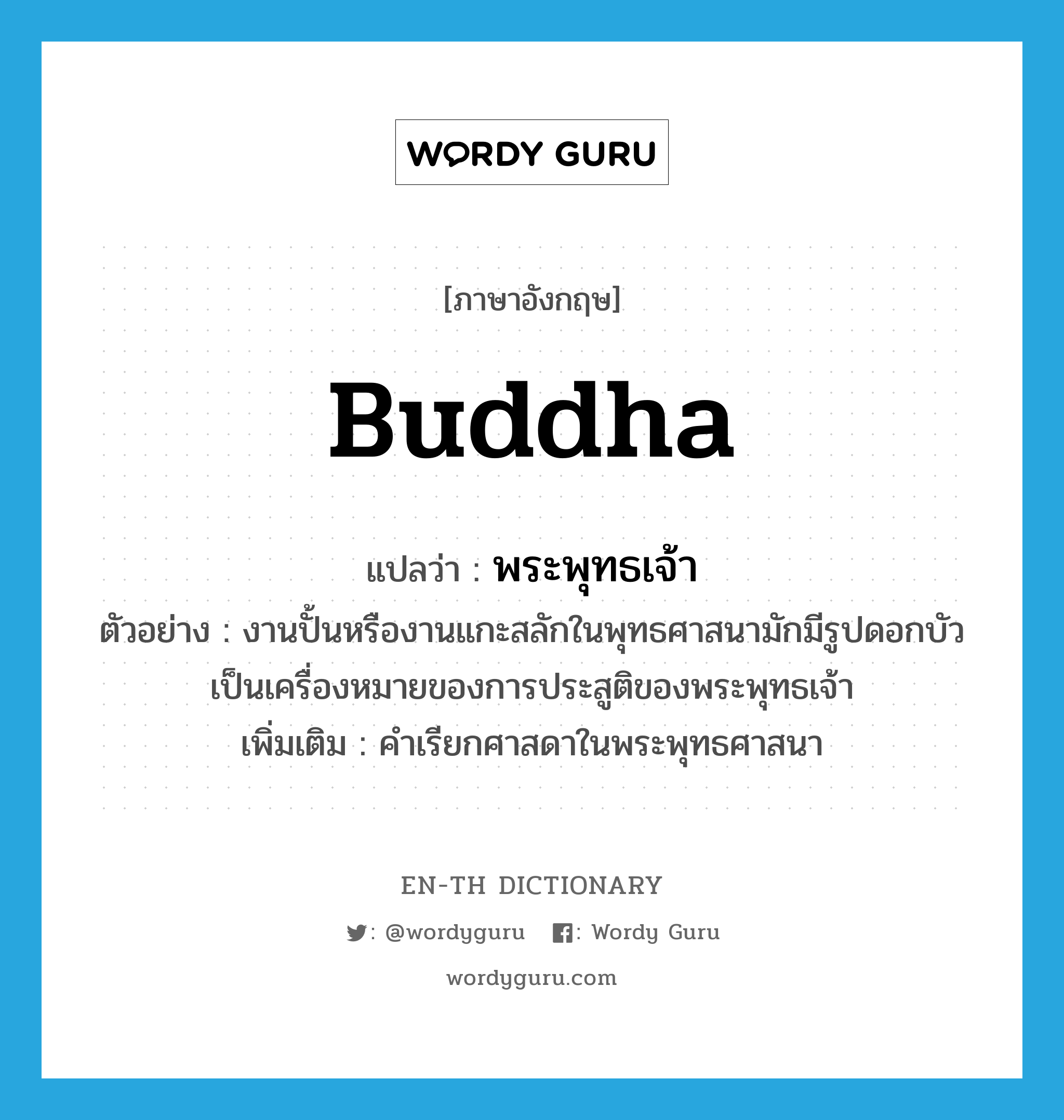 Buddha แปลว่า?, คำศัพท์ภาษาอังกฤษ Buddha แปลว่า พระพุทธเจ้า ประเภท N ตัวอย่าง งานปั้นหรืองานแกะสลักในพุทธศาสนามักมีรูปดอกบัวเป็นเครื่องหมายของการประสูติของพระพุทธเจ้า เพิ่มเติม คำเรียกศาสดาในพระพุทธศาสนา หมวด N