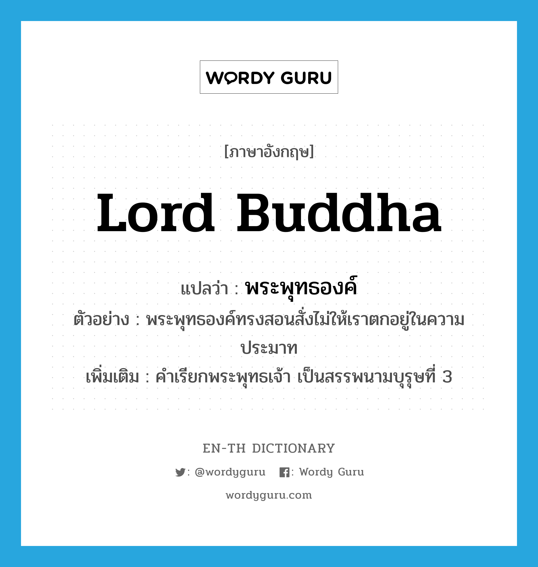 Lord Buddha แปลว่า?, คำศัพท์ภาษาอังกฤษ Lord Buddha แปลว่า พระพุทธองค์ ประเภท N ตัวอย่าง พระพุทธองค์ทรงสอนสั่งไม่ให้เราตกอยู่ในความประมาท เพิ่มเติม คำเรียกพระพุทธเจ้า เป็นสรรพนามบุรุษที่ 3 หมวด N