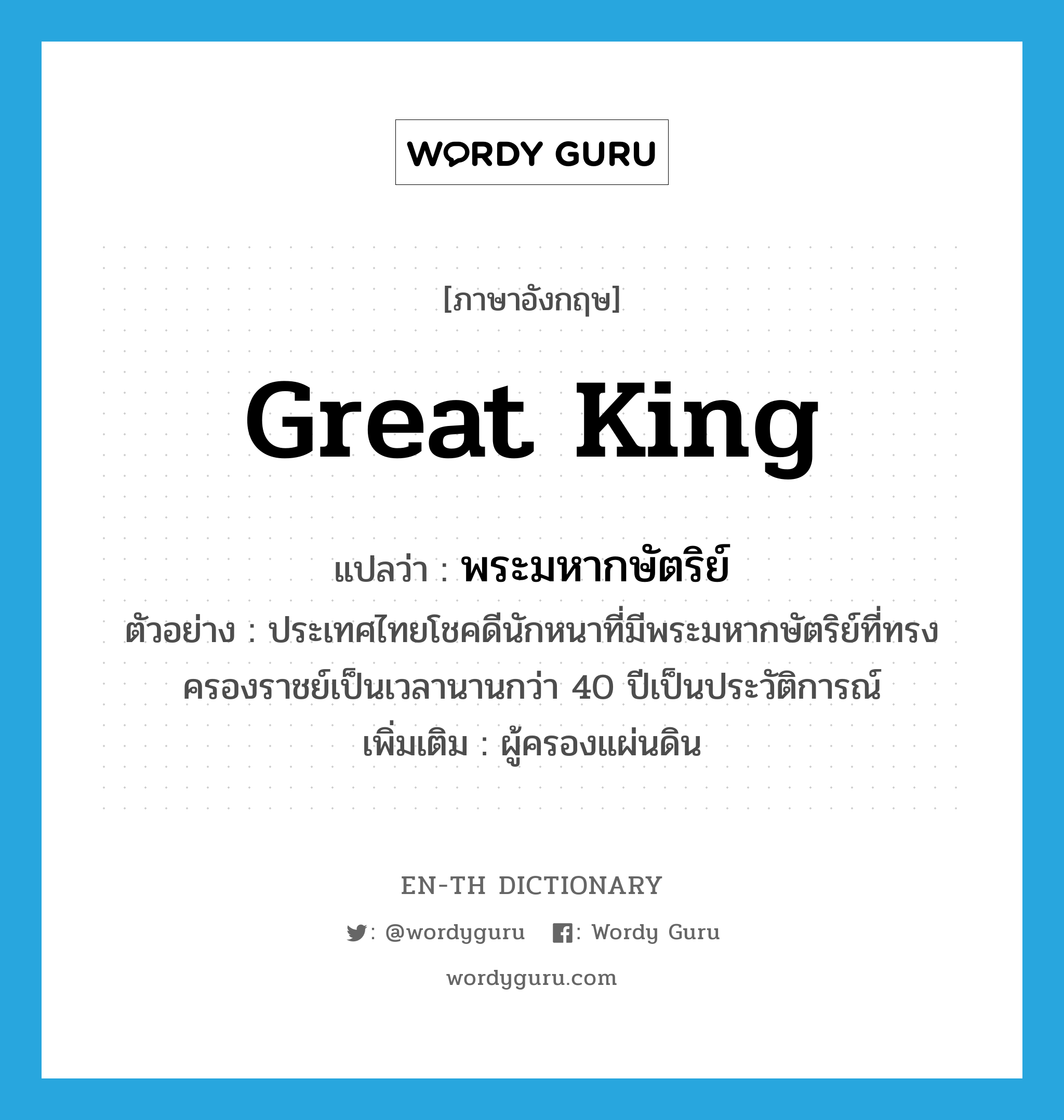 พระมหากษัตริย์ ภาษาอังกฤษ?, คำศัพท์ภาษาอังกฤษ พระมหากษัตริย์ แปลว่า great king ประเภท N ตัวอย่าง ประเทศไทยโชคดีนักหนาที่มีพระมหากษัตริย์ที่ทรงครองราชย์เป็นเวลานานกว่า 40 ปีเป็นประวัติการณ์ เพิ่มเติม ผู้ครองแผ่นดิน หมวด N