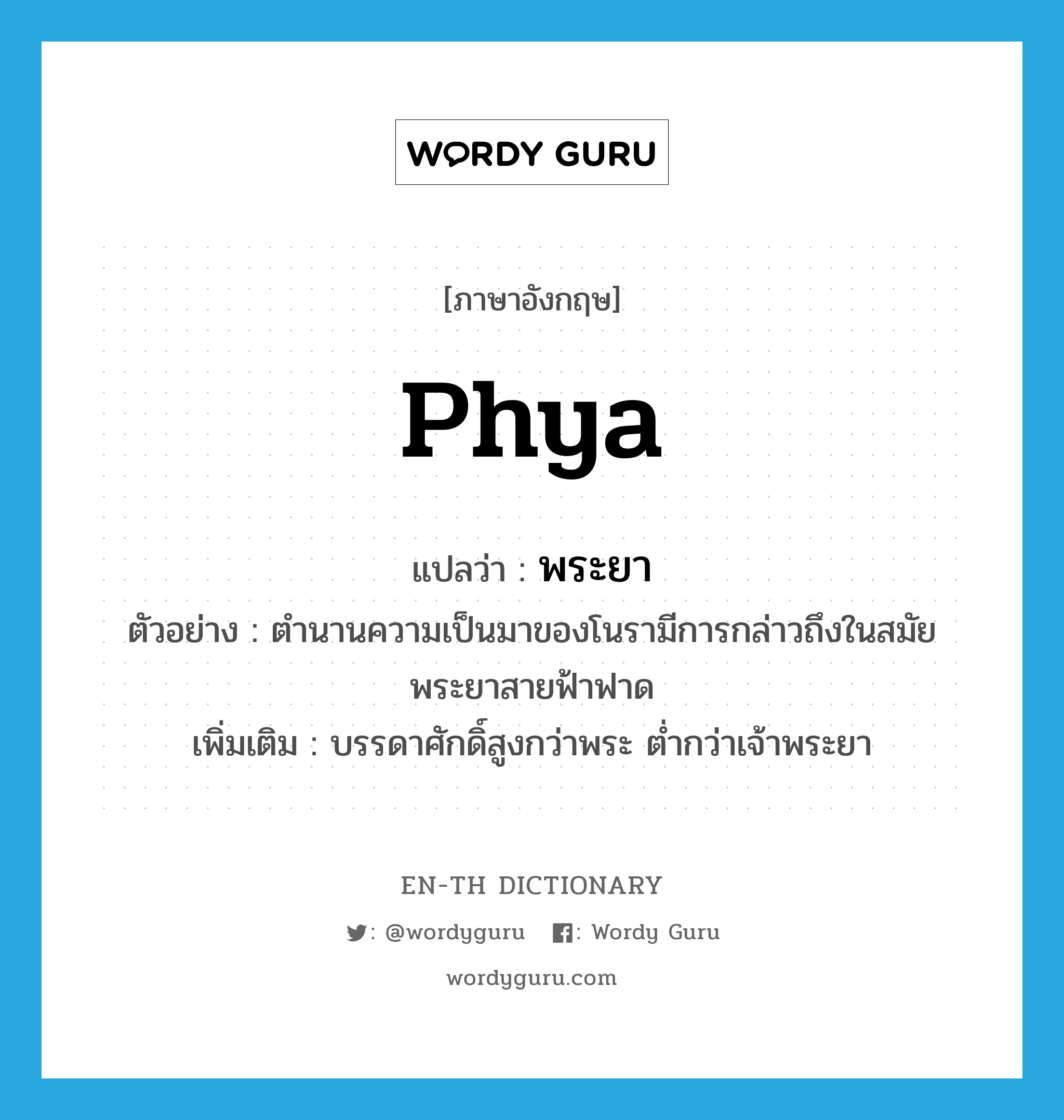 Phya แปลว่า?, คำศัพท์ภาษาอังกฤษ Phya แปลว่า พระยา ประเภท N ตัวอย่าง ตำนานความเป็นมาของโนรามีการกล่าวถึงในสมัยพระยาสายฟ้าฟาด เพิ่มเติม บรรดาศักดิ์สูงกว่าพระ ต่ำกว่าเจ้าพระยา หมวด N
