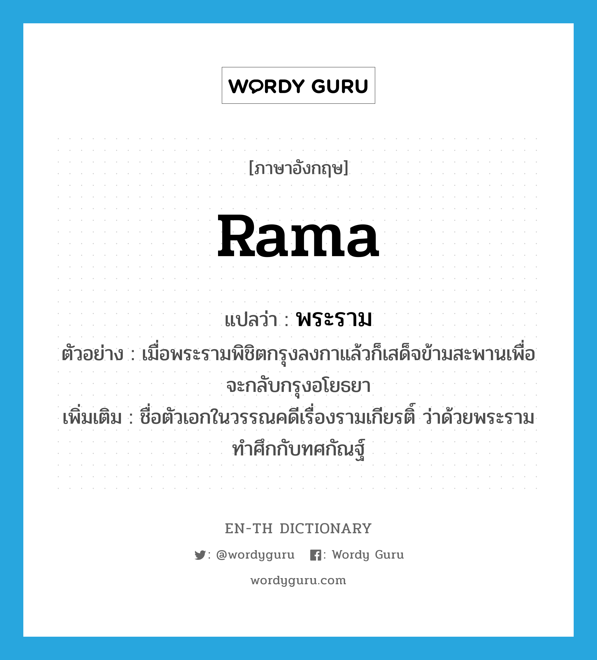 Rama แปลว่า?, คำศัพท์ภาษาอังกฤษ Rama แปลว่า พระราม ประเภท N ตัวอย่าง เมื่อพระรามพิชิตกรุงลงกาแล้วก็เสด็จข้ามสะพานเพื่อจะกลับกรุงอโยธยา เพิ่มเติม ชื่อตัวเอกในวรรณคดีเรื่องรามเกียรติ์ ว่าด้วยพระรามทำศึกกับทศกัณฐ์ หมวด N
