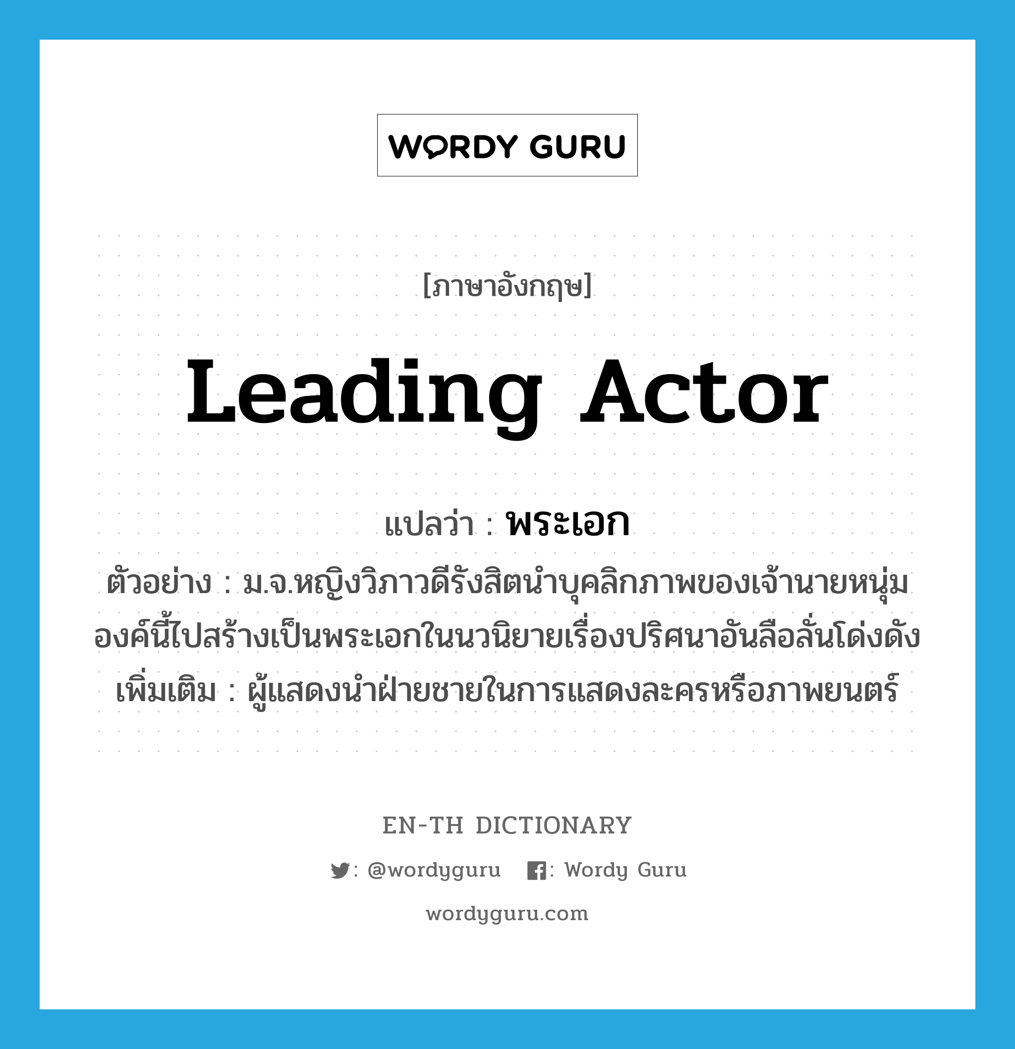 leading actor แปลว่า?, คำศัพท์ภาษาอังกฤษ leading actor แปลว่า พระเอก ประเภท N ตัวอย่าง ม.จ.หญิงวิภาวดีรังสิตนำบุคลิกภาพของเจ้านายหนุ่มองค์นี้ไปสร้างเป็นพระเอกในนวนิยายเรื่องปริศนาอันลือลั่นโด่งดัง เพิ่มเติม ผู้แสดงนำฝ่ายชายในการแสดงละครหรือภาพยนตร์ หมวด N
