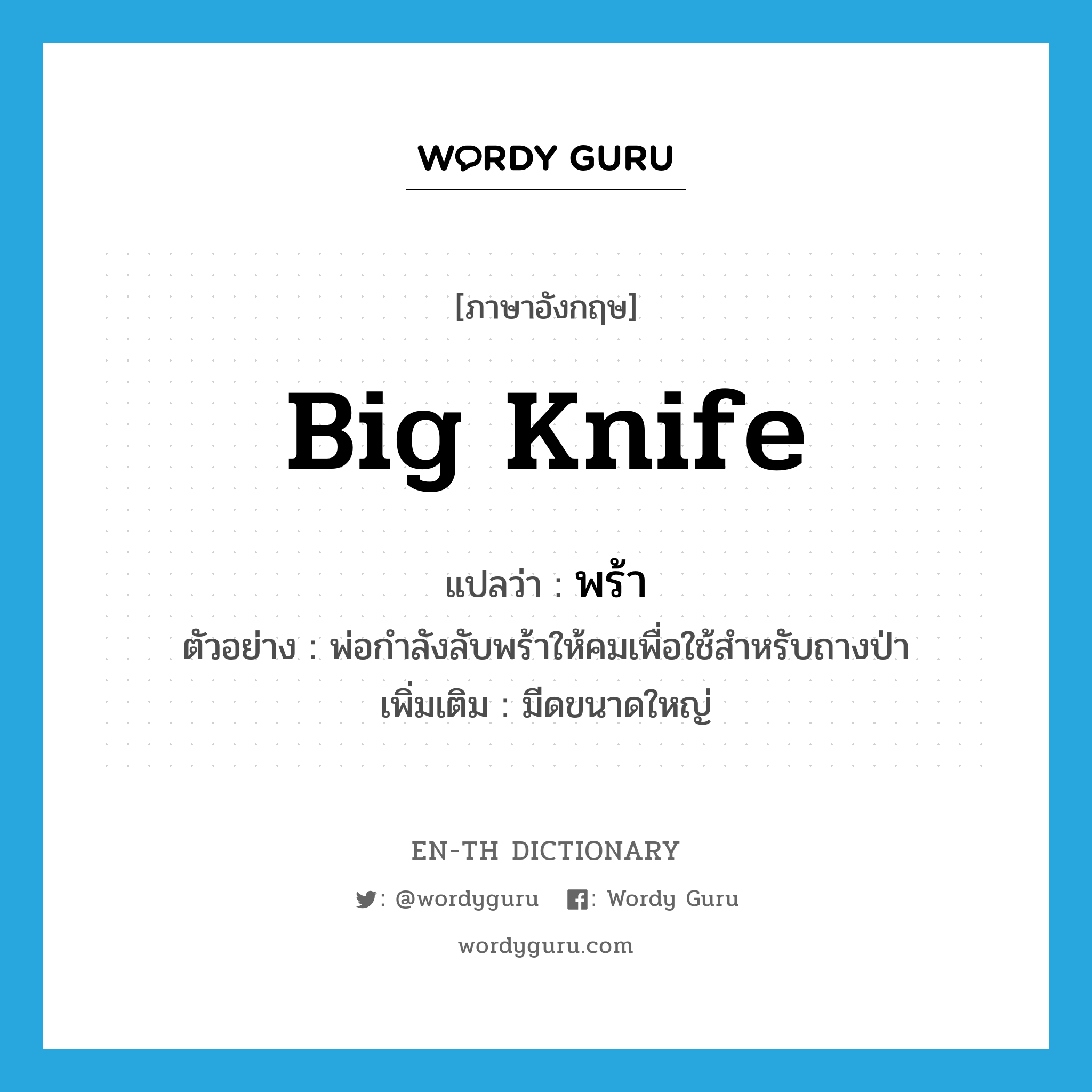 big knife แปลว่า?, คำศัพท์ภาษาอังกฤษ big knife แปลว่า พร้า ประเภท N ตัวอย่าง พ่อกำลังลับพร้าให้คมเพื่อใช้สำหรับถางป่า เพิ่มเติม มีดขนาดใหญ่ หมวด N