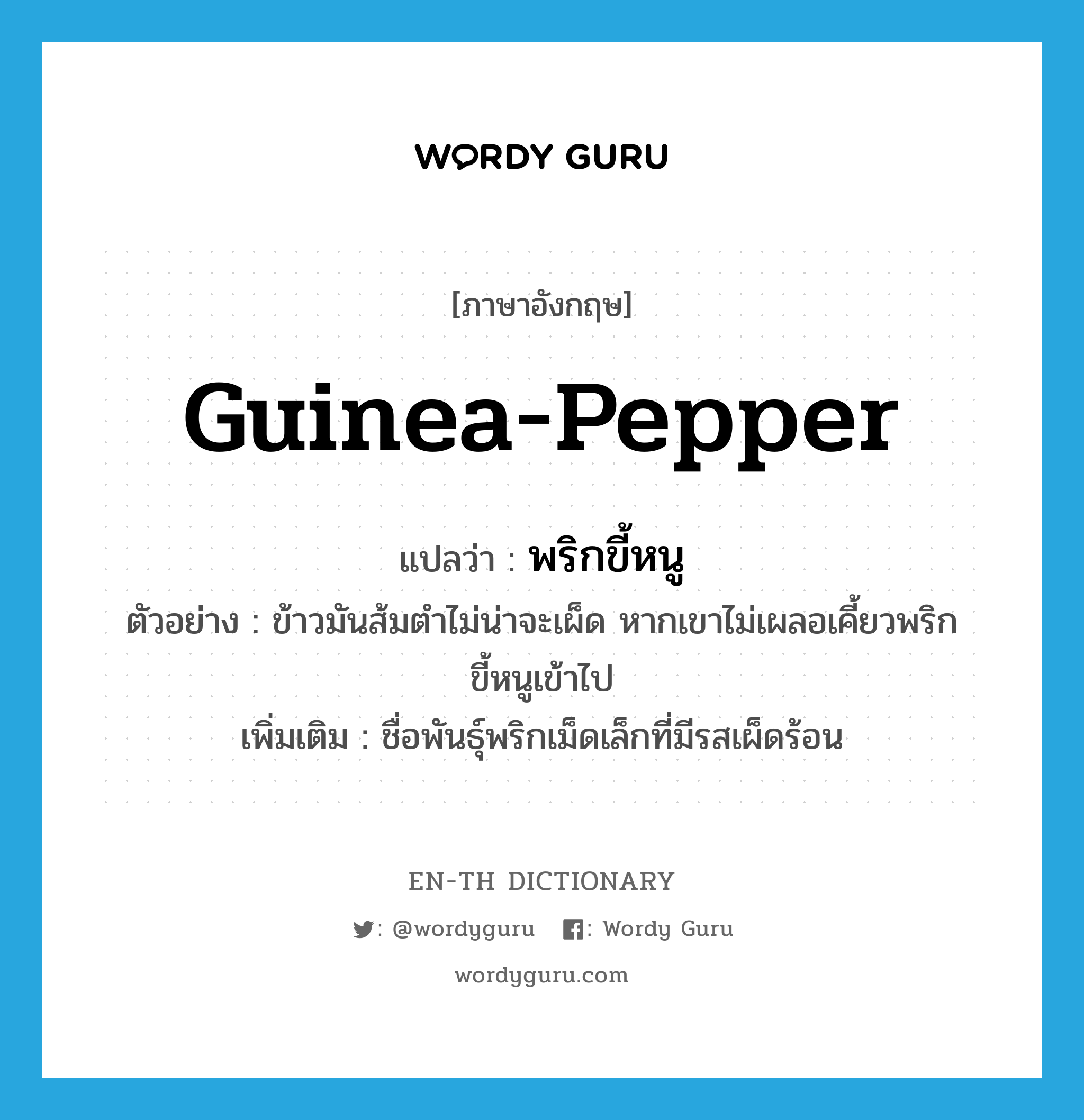 Guinea pepper แปลว่า?, คำศัพท์ภาษาอังกฤษ guinea-pepper แปลว่า พริกขี้หนู ประเภท N ตัวอย่าง ข้าวมันส้มตำไม่น่าจะเผ็ด หากเขาไม่เผลอเคี้ยวพริกขี้หนูเข้าไป เพิ่มเติม ชื่อพันธุ์พริกเม็ดเล็กที่มีรสเผ็ดร้อน หมวด N