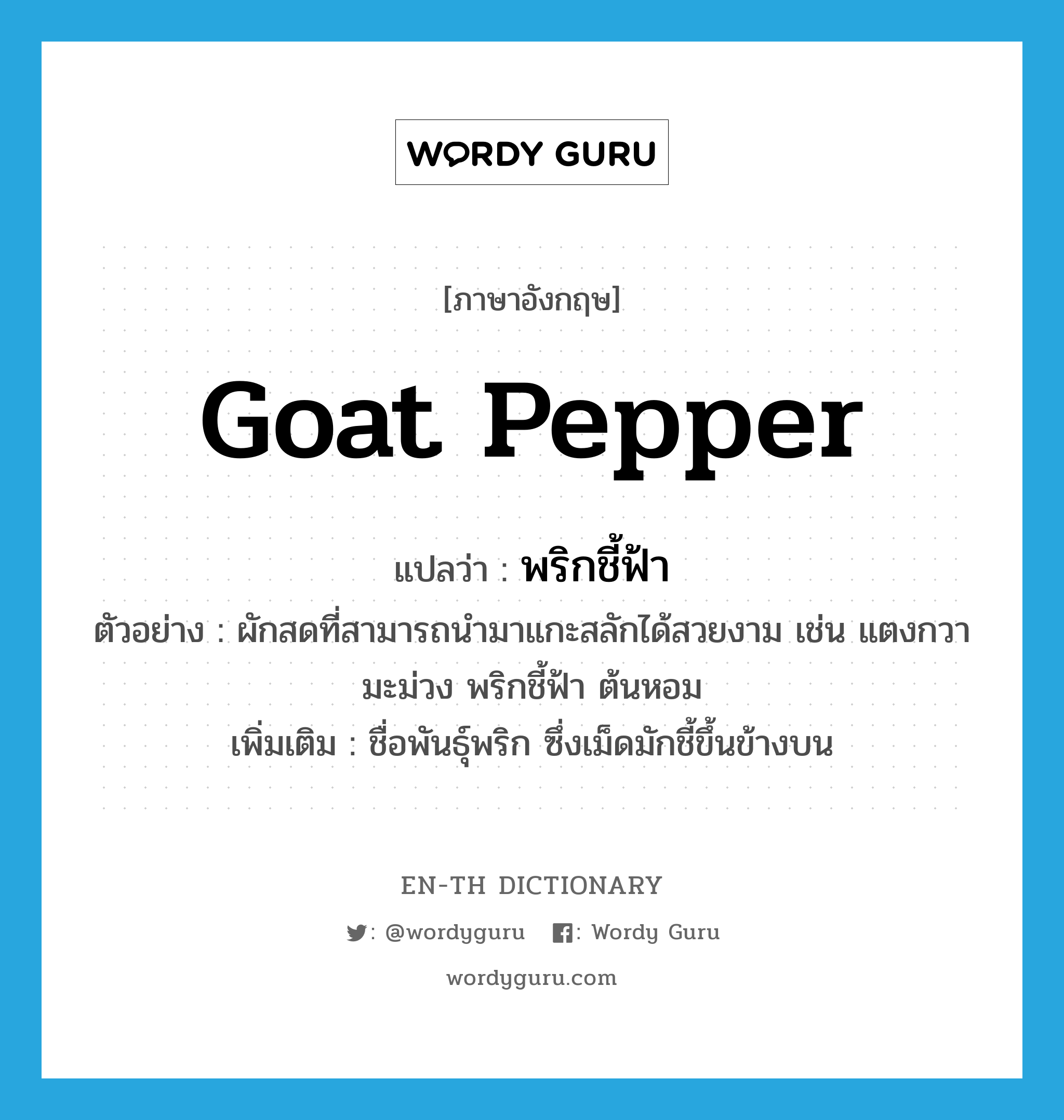 goat pepper แปลว่า?, คำศัพท์ภาษาอังกฤษ goat pepper แปลว่า พริกชี้ฟ้า ประเภท N ตัวอย่าง ผักสดที่สามารถนำมาแกะสลักได้สวยงาม เช่น แตงกวา มะม่วง พริกชี้ฟ้า ต้นหอม เพิ่มเติม ชื่อพันธุ์พริก ซึ่งเม็ดมักชี้ขึ้นข้างบน หมวด N