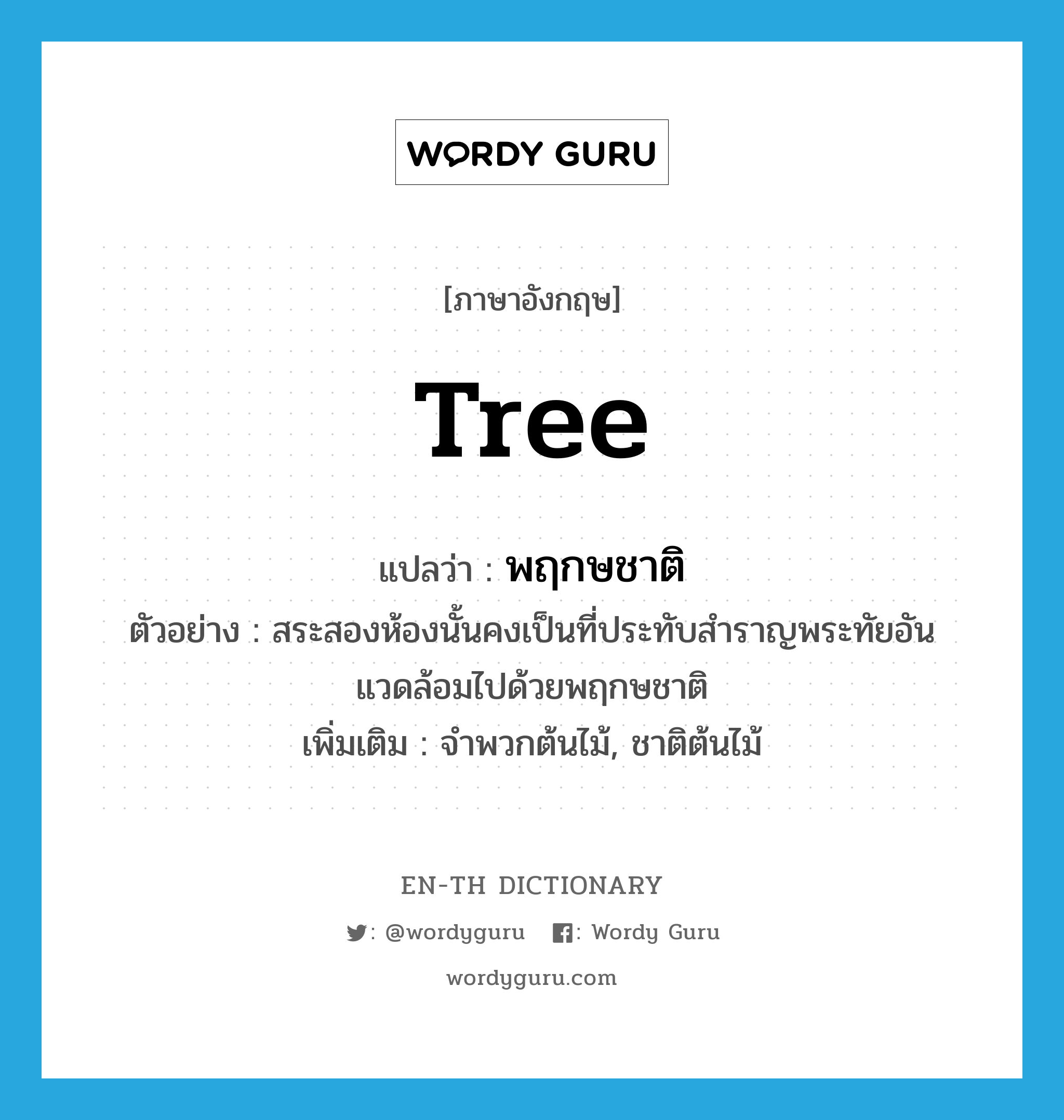 tree แปลว่า?, คำศัพท์ภาษาอังกฤษ tree แปลว่า พฤกษชาติ ประเภท N ตัวอย่าง สระสองห้องนั้นคงเป็นที่ประทับสำราญพระทัยอันแวดล้อมไปด้วยพฤกษชาติ เพิ่มเติม จำพวกต้นไม้, ชาติต้นไม้ หมวด N