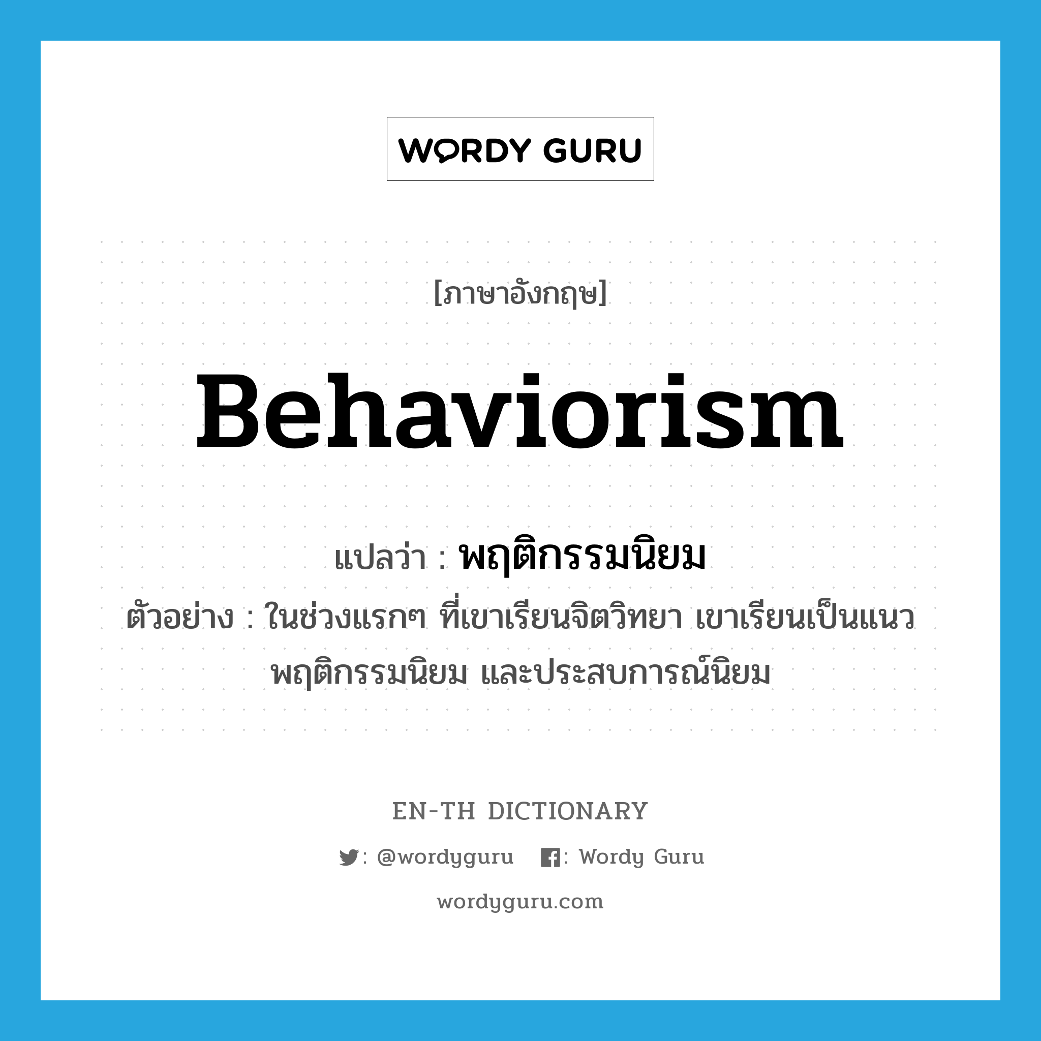 behaviorism แปลว่า?, คำศัพท์ภาษาอังกฤษ behaviorism แปลว่า พฤติกรรมนิยม ประเภท N ตัวอย่าง ในช่วงแรกๆ ที่เขาเรียนจิตวิทยา เขาเรียนเป็นแนวพฤติกรรมนิยม และประสบการณ์นิยม หมวด N