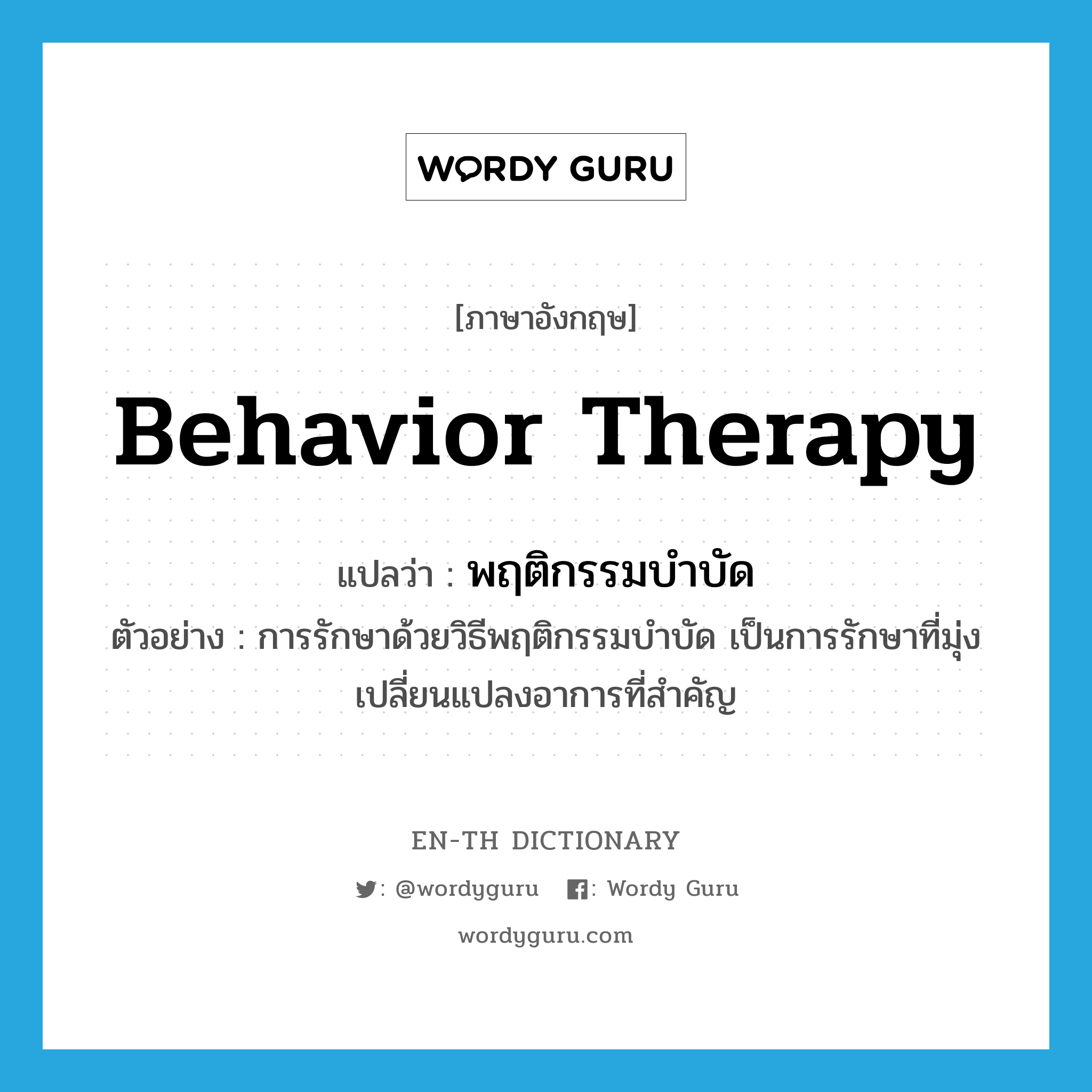 behavior therapy แปลว่า?, คำศัพท์ภาษาอังกฤษ behavior therapy แปลว่า พฤติกรรมบำบัด ประเภท N ตัวอย่าง การรักษาด้วยวิธีพฤติกรรมบำบัด เป็นการรักษาที่มุ่งเปลี่ยนแปลงอาการที่สำคัญ หมวด N