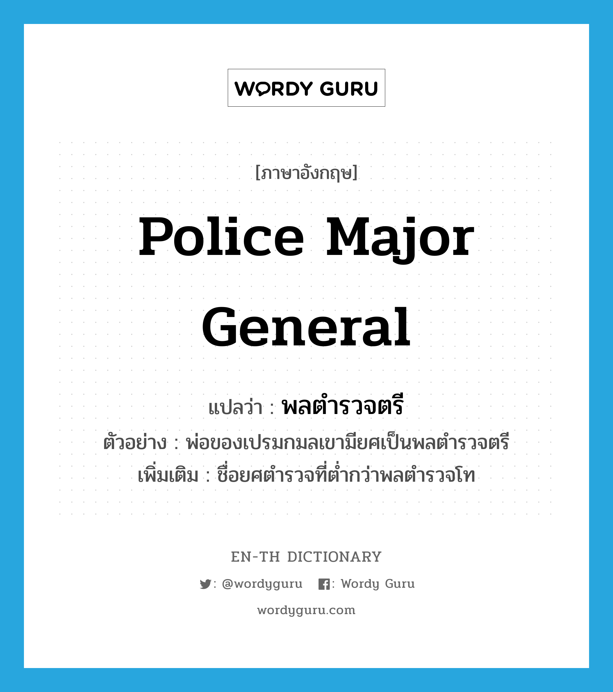 police major general แปลว่า?, คำศัพท์ภาษาอังกฤษ Police Major General แปลว่า พลตำรวจตรี ประเภท N ตัวอย่าง พ่อของเปรมกมลเขามียศเป็นพลตำรวจตรี เพิ่มเติม ชื่อยศตำรวจที่ต่ำกว่าพลตำรวจโท หมวด N