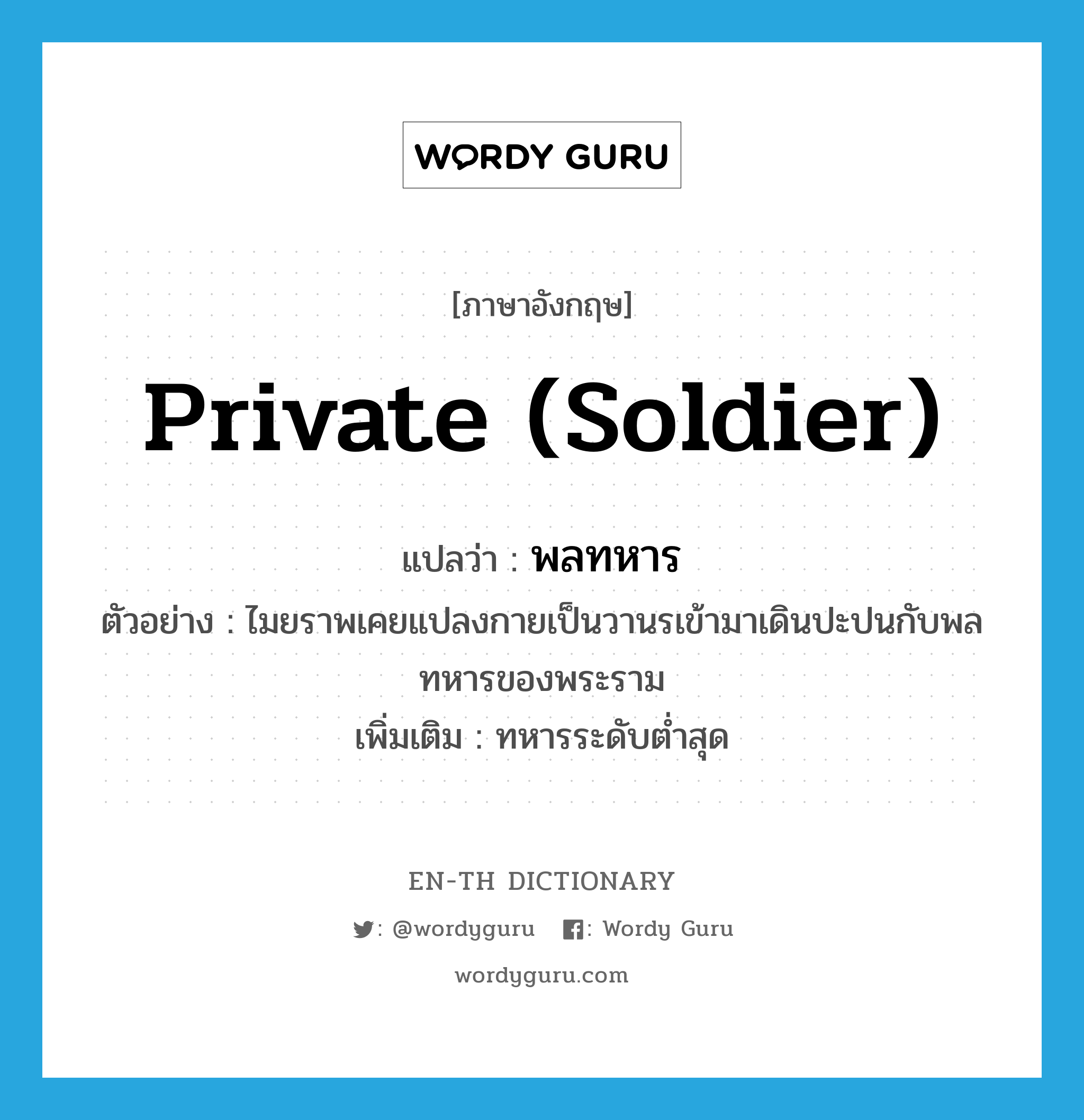 private (soldier) แปลว่า?, คำศัพท์ภาษาอังกฤษ private (soldier) แปลว่า พลทหาร ประเภท N ตัวอย่าง ไมยราพเคยแปลงกายเป็นวานรเข้ามาเดินปะปนกับพลทหารของพระราม เพิ่มเติม ทหารระดับต่ำสุด หมวด N