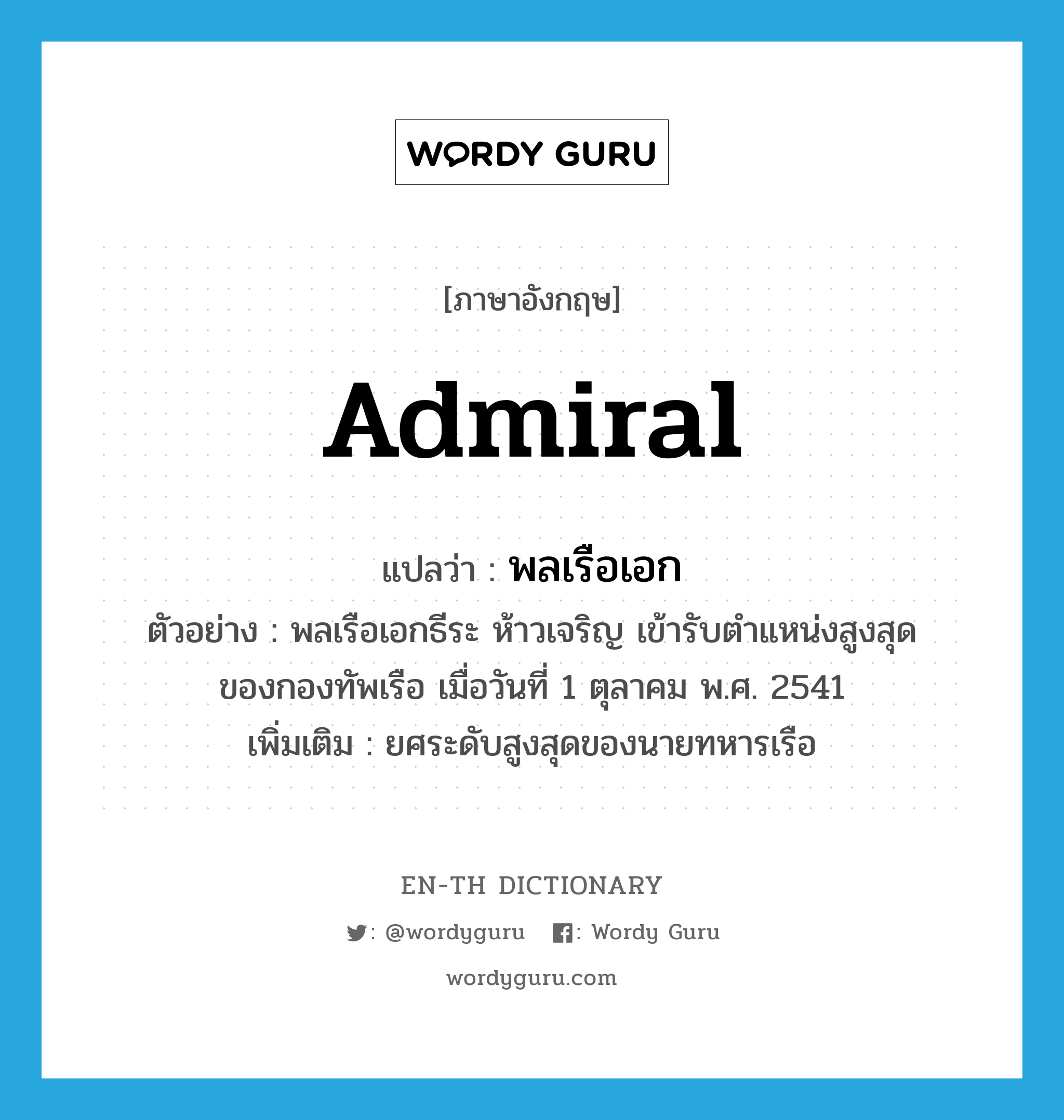 admiral แปลว่า?, คำศัพท์ภาษาอังกฤษ Admiral แปลว่า พลเรือเอก ประเภท N ตัวอย่าง พลเรือเอกธีระ ห้าวเจริญ เข้ารับตำแหน่งสูงสุดของกองทัพเรือ เมื่อวันที่ 1 ตุลาคม พ.ศ. 2541 เพิ่มเติม ยศระดับสูงสุดของนายทหารเรือ หมวด N