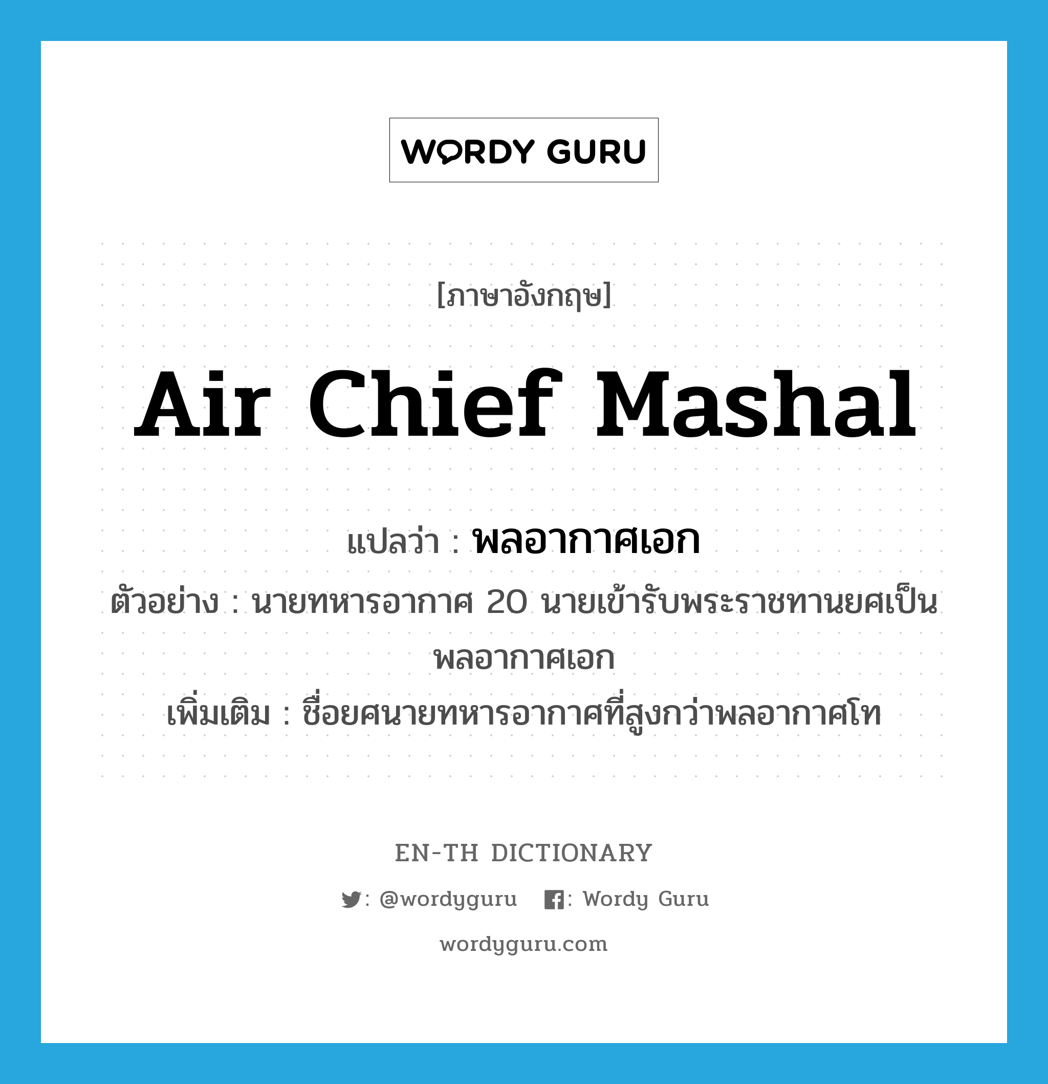 Air Chief Mashal แปลว่า?, คำศัพท์ภาษาอังกฤษ Air Chief Mashal แปลว่า พลอากาศเอก ประเภท N ตัวอย่าง นายทหารอากาศ 20 นายเข้ารับพระราชทานยศเป็นพลอากาศเอก เพิ่มเติม ชื่อยศนายทหารอากาศที่สูงกว่าพลอากาศโท หมวด N