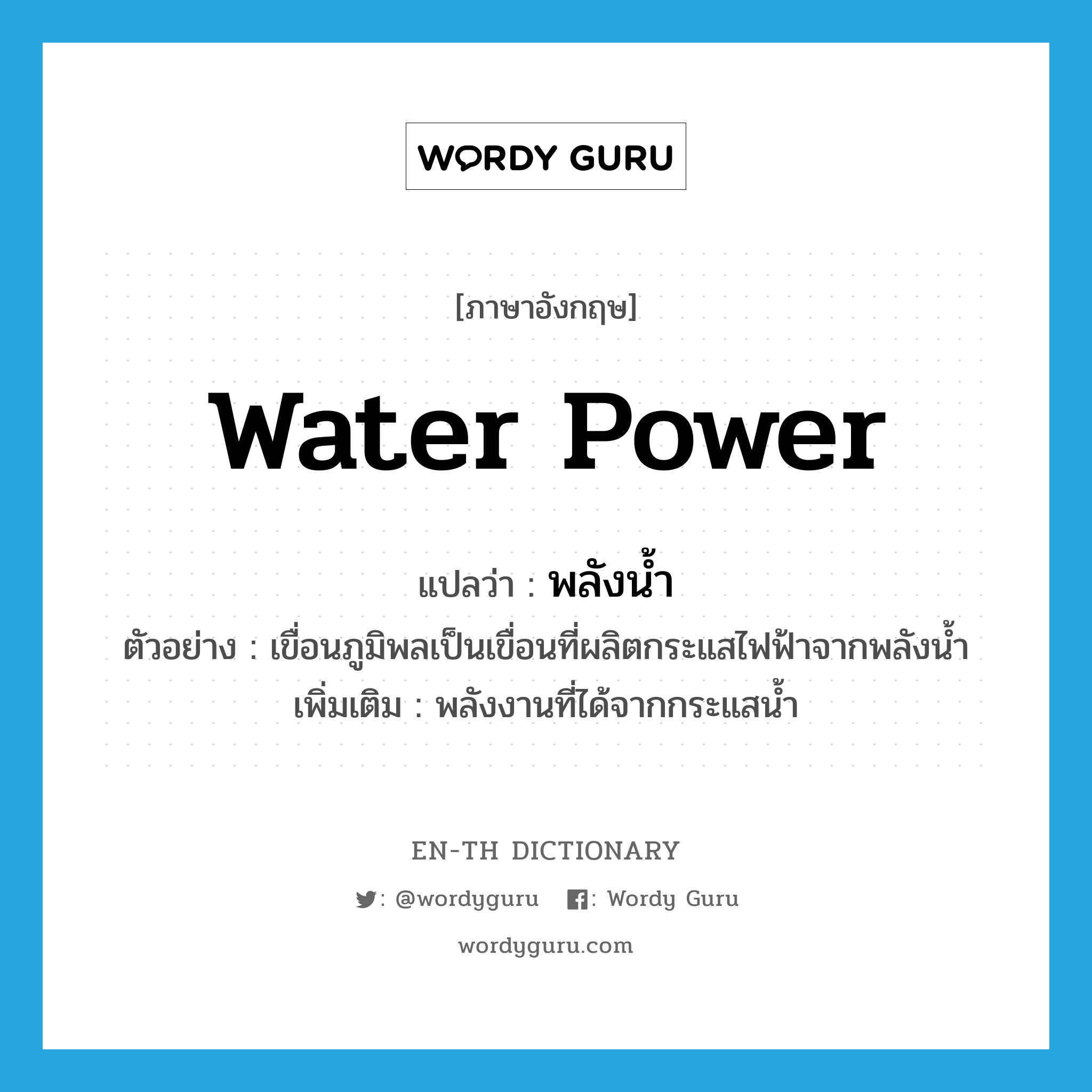 water power แปลว่า?, คำศัพท์ภาษาอังกฤษ water power แปลว่า พลังน้ำ ประเภท N ตัวอย่าง เขื่อนภูมิพลเป็นเขื่อนที่ผลิตกระแสไฟฟ้าจากพลังน้ำ เพิ่มเติม พลังงานที่ได้จากกระแสน้ำ หมวด N