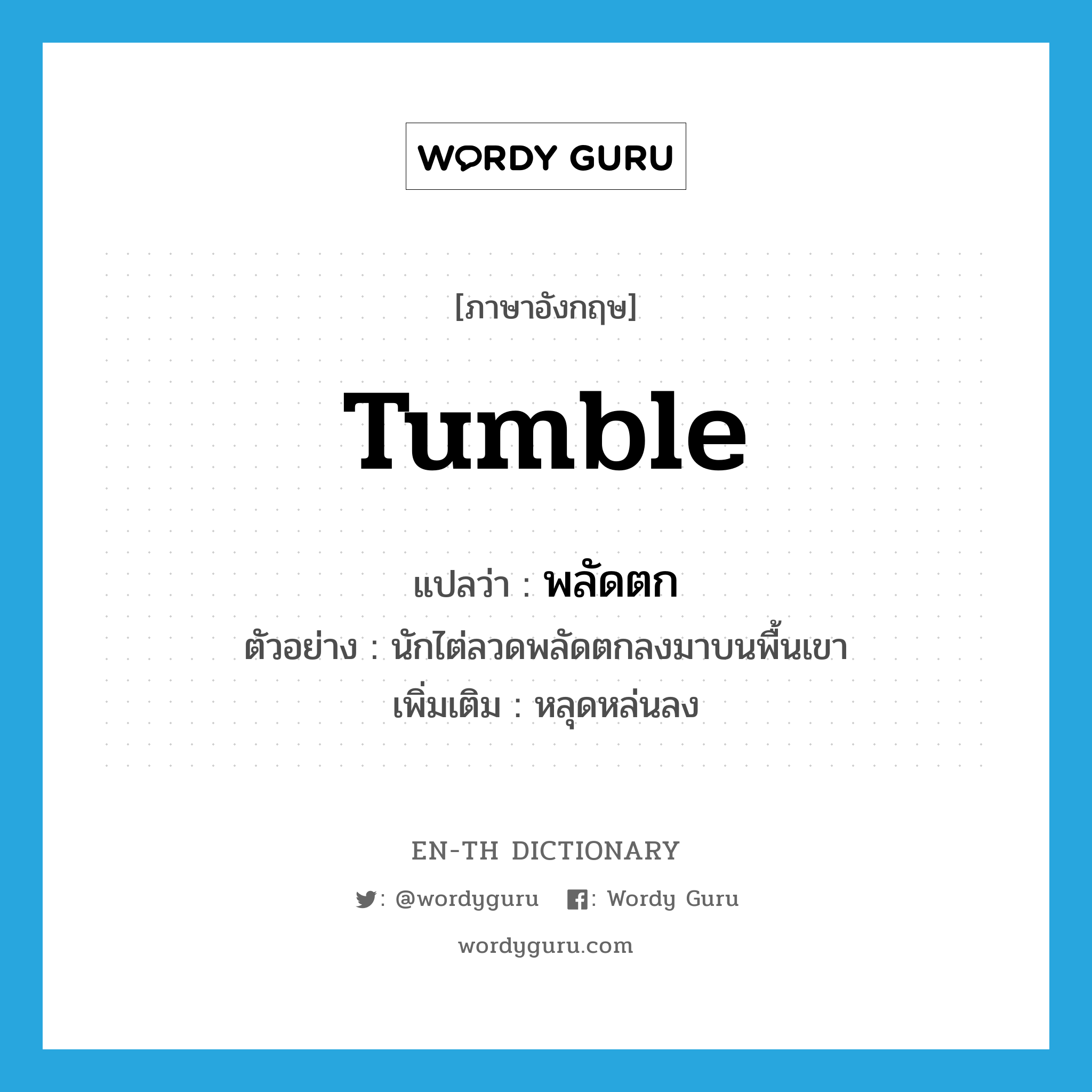 tumble แปลว่า?, คำศัพท์ภาษาอังกฤษ tumble แปลว่า พลัดตก ประเภท V ตัวอย่าง นักไต่ลวดพลัดตกลงมาบนพื้นเขา เพิ่มเติม หลุดหล่นลง หมวด V